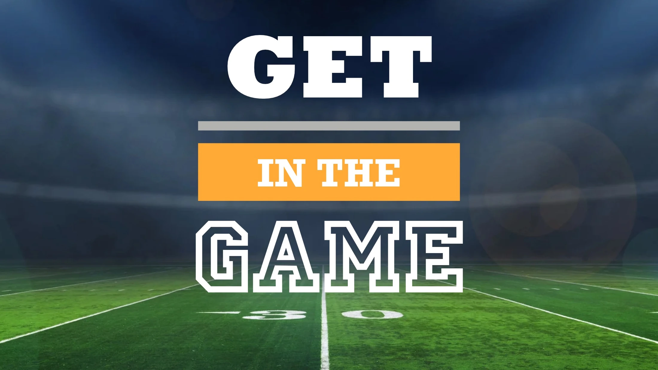 The words 'Get in the Game' in stylized text over a graphic of an empty football field inside a stadium at night.