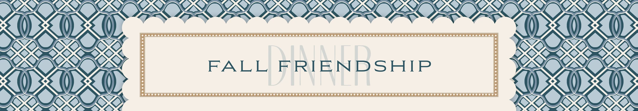 A banner for a 'Fall Friendship Dinner'. The text is on a cream rectangle with a scalloped edge, set against a blue and white geometric lattice pattern.