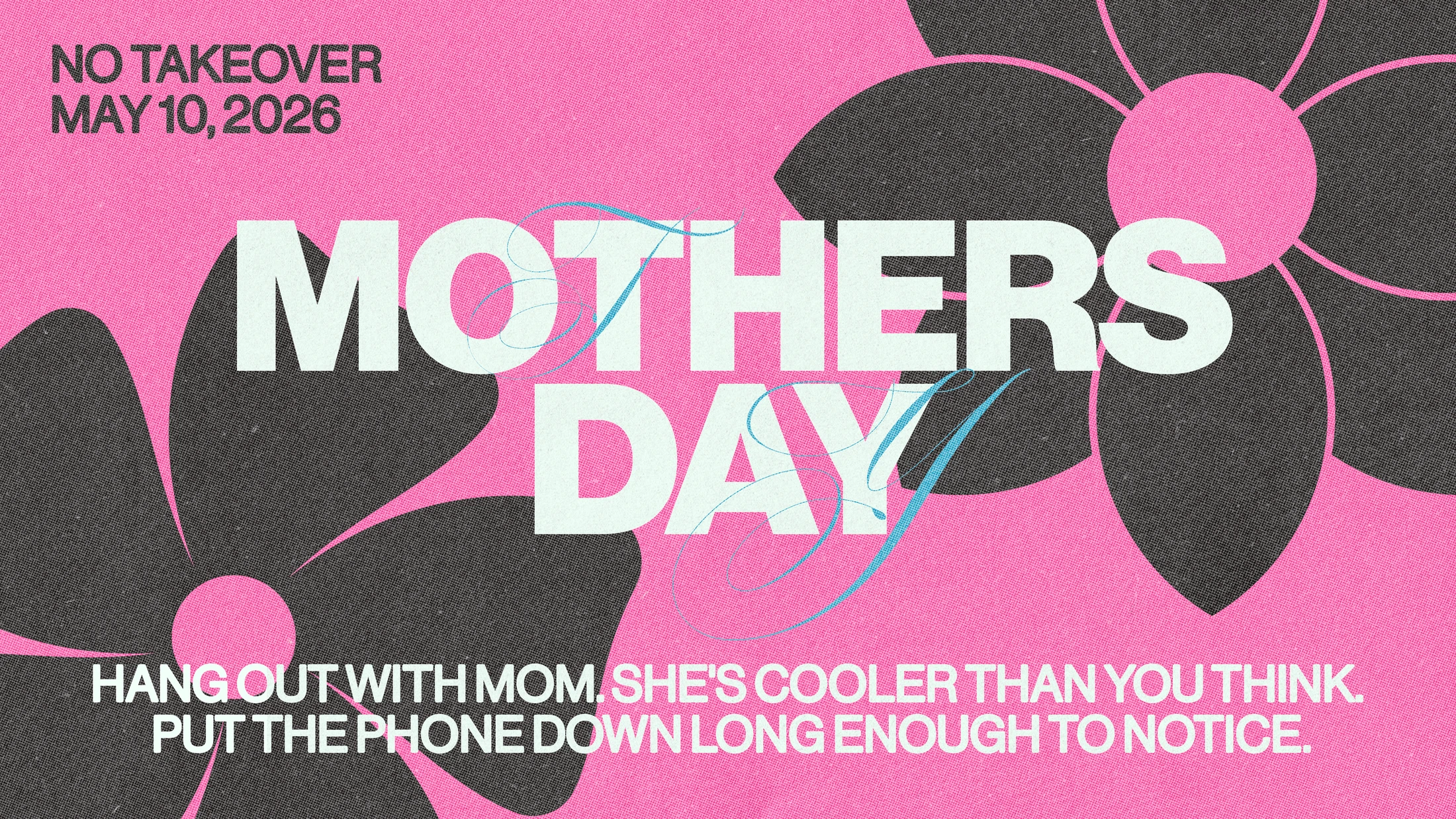 A pink and black graphic for Mother's Day. Text says 'Hang out with mom. She's cooler than you think. Put the phone down long enough to notice.'