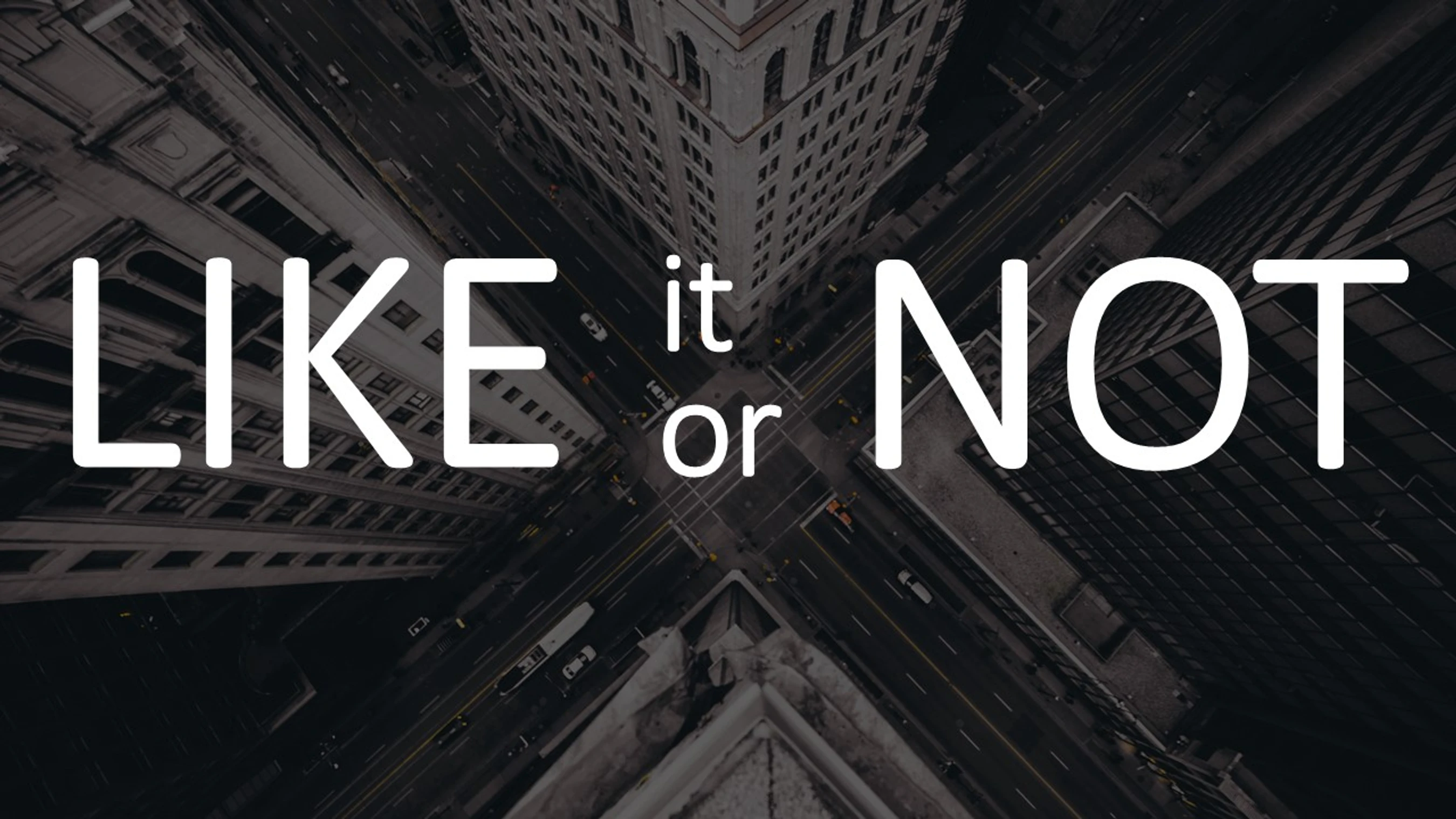 Like It<br>or Not