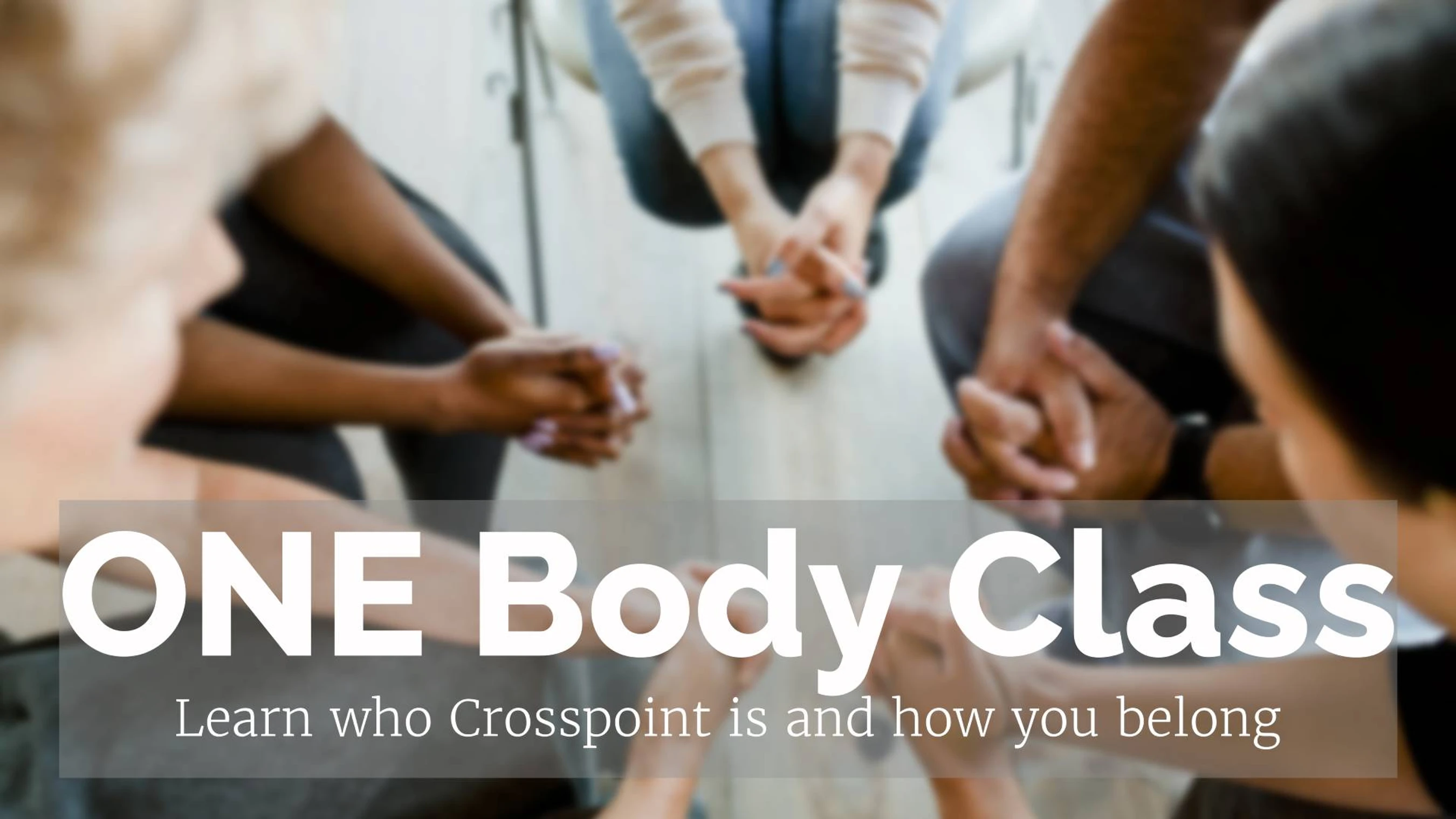 An overhead, blurred view of people sitting in a circle with clasped hands. Text reads: ONE Body Class. Learn who Crosspoint is and how you belong.