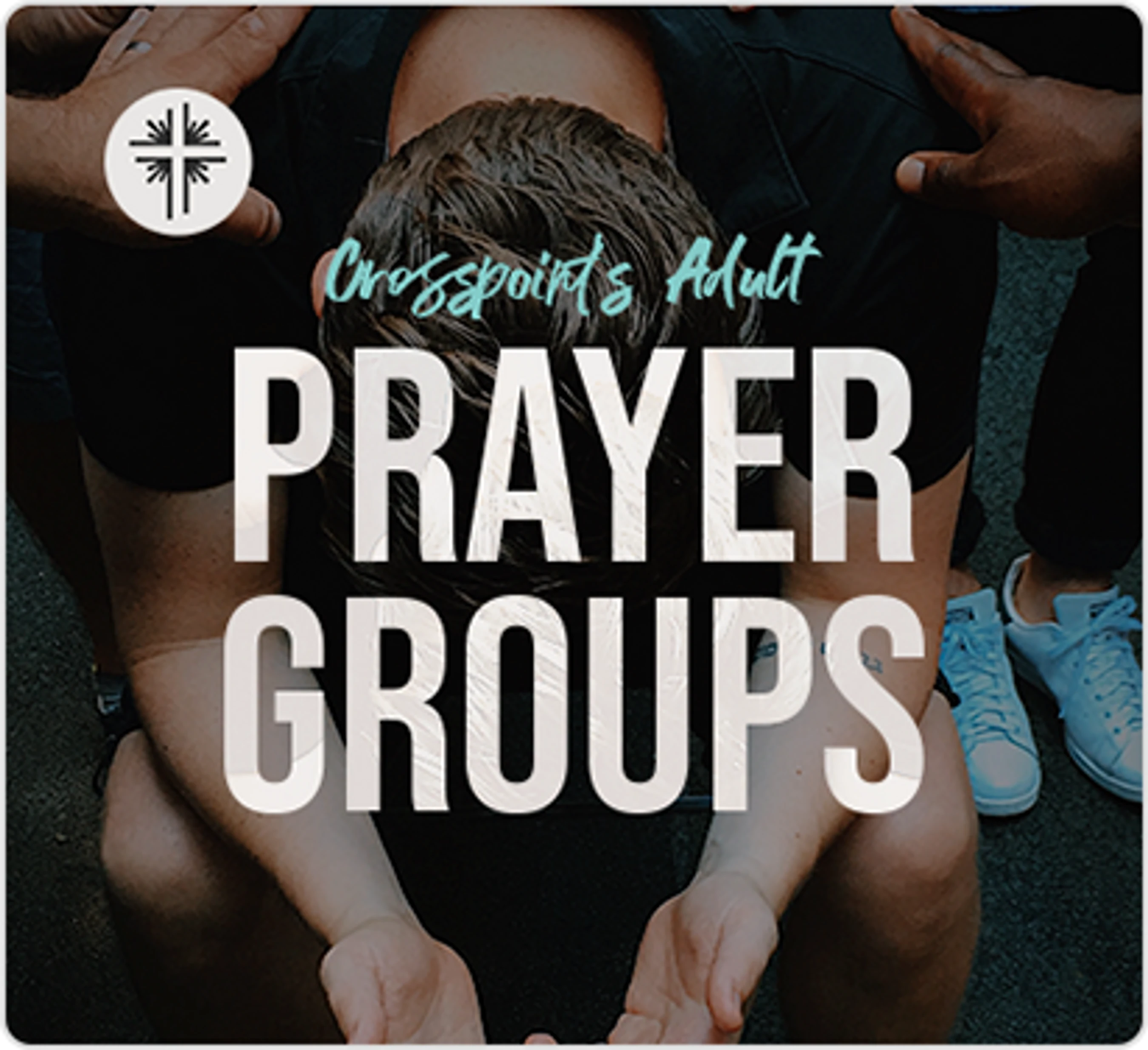 A person bows their head in prayer while others lay supportive hands on their back and shoulders. The text reads 'Crosspoint's Adult Prayer Groups'.