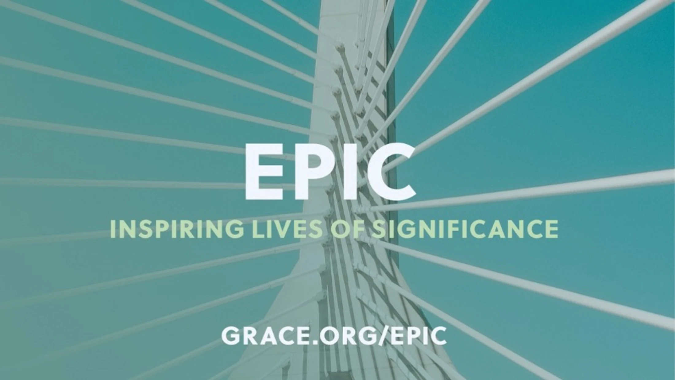 An upward view of a modern white cable-stayed bridge against a teal sky. Text reads: EPIC, Inspiring Lives of Significance, grace.org/epic.