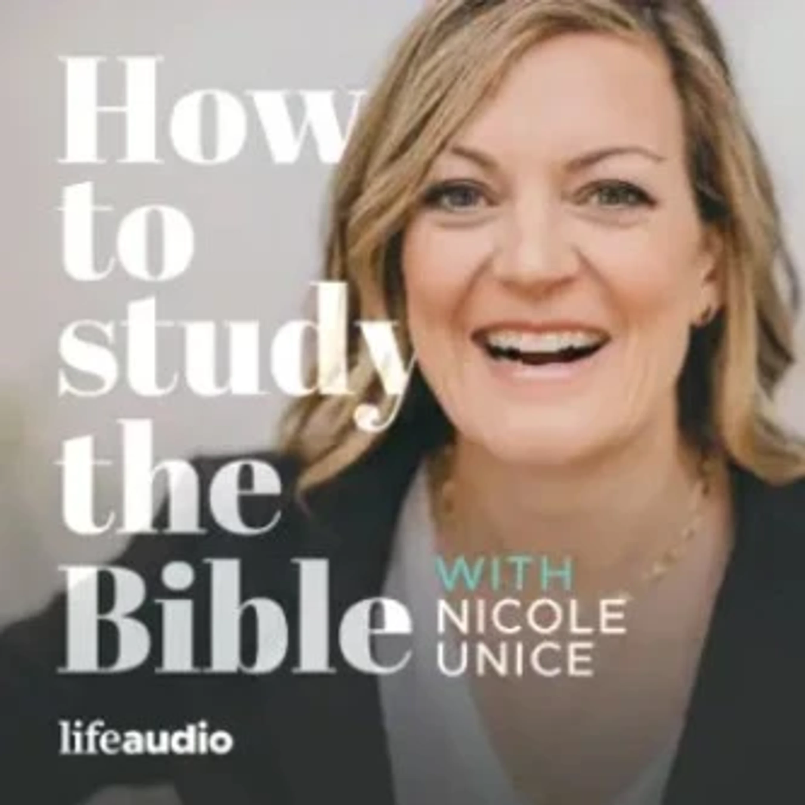Cover art for the Life Audio podcast 'How to Study the Bible,' featuring a smiling photo of host Nicole Unice.