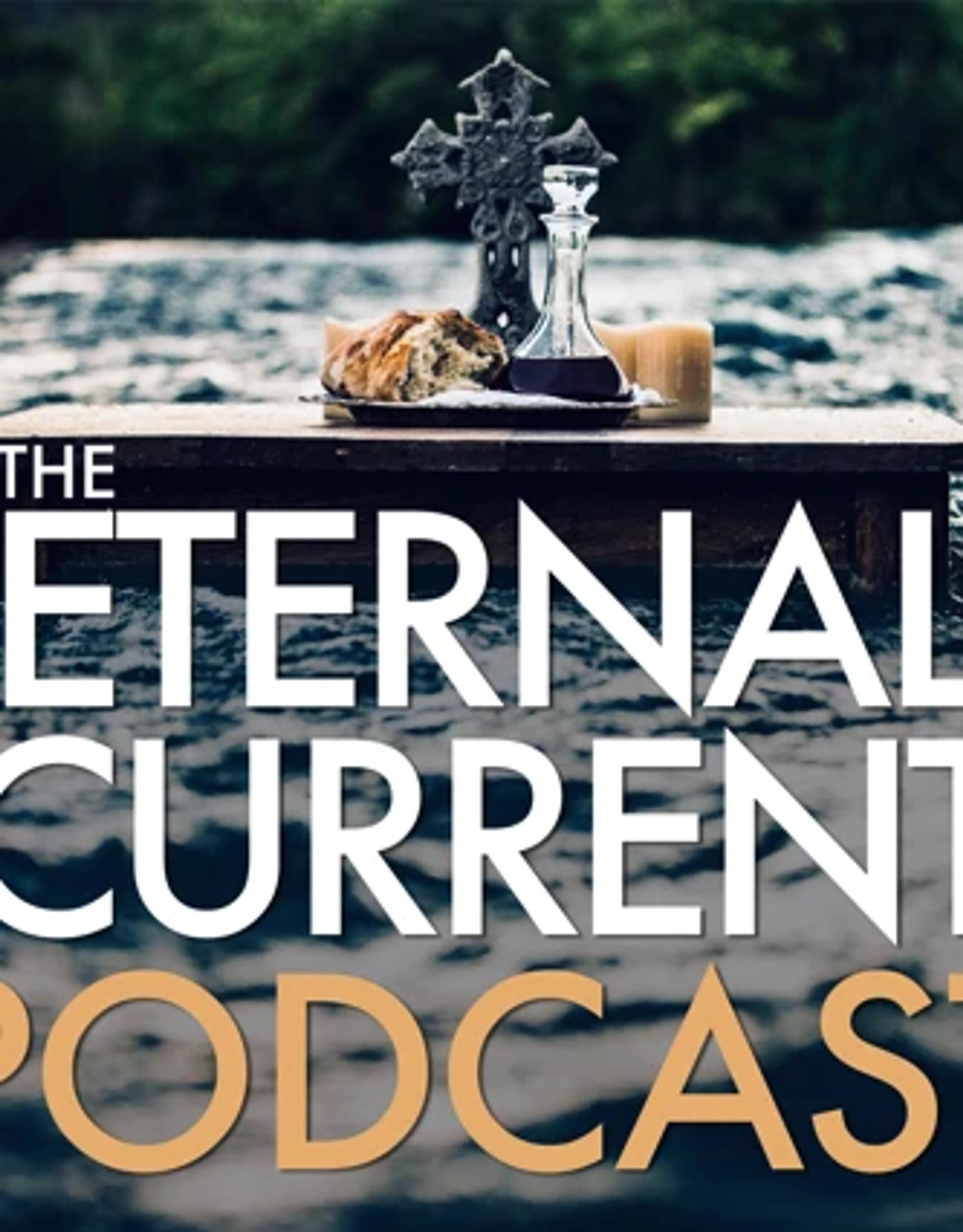 Cover art for The Eternal Current Podcast, featuring a communion setting with bread, wine, and a cross on a wooden plank over flowing water.