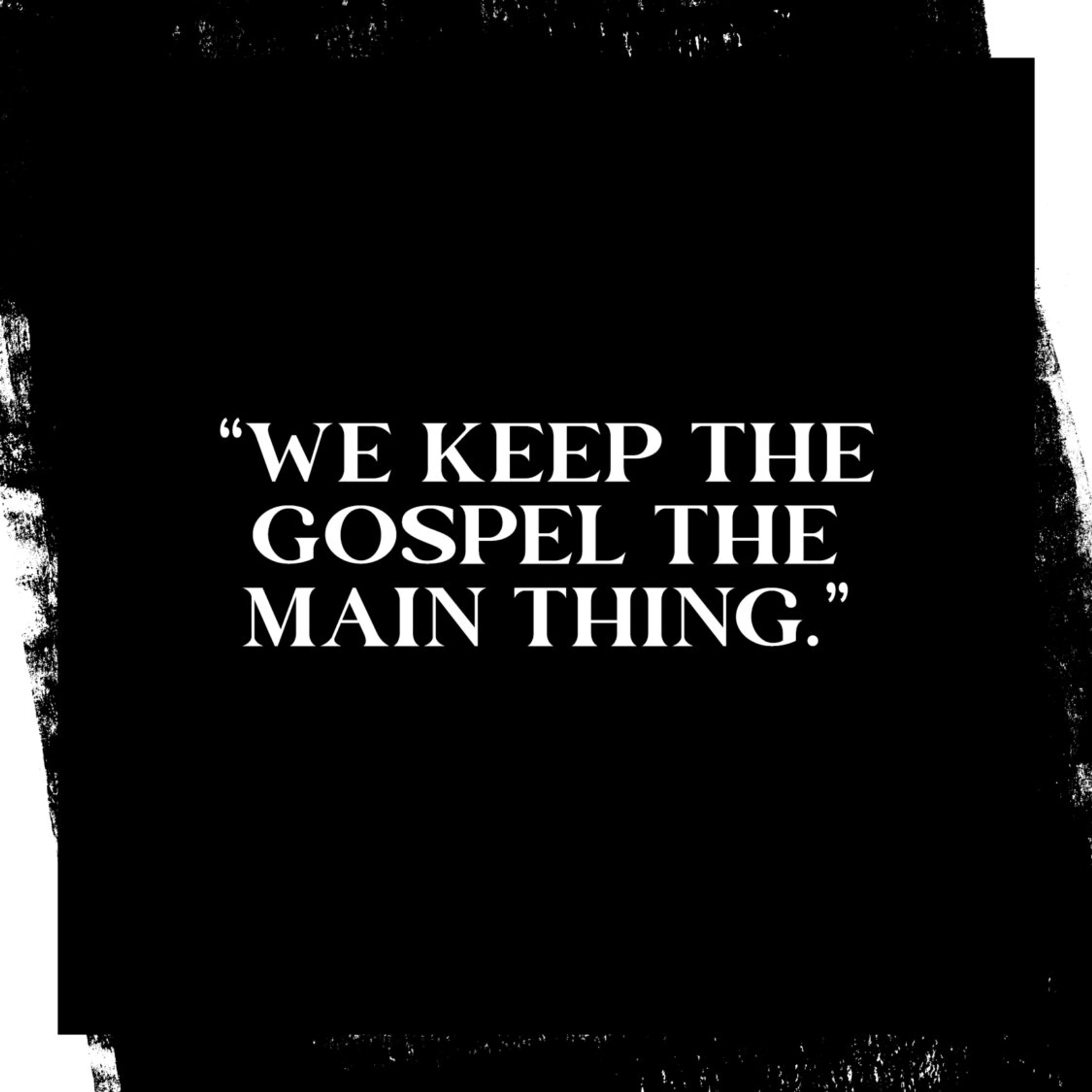 In a world full of distractions and divisions, perceptions and preferences, we want to be clear: <em>the gospel matters most.</em> We keep the gospel the main thing. As a result, we don’t feel the need to be experts on every topic, provide a solution to every problem, or have an opinion on every issue.