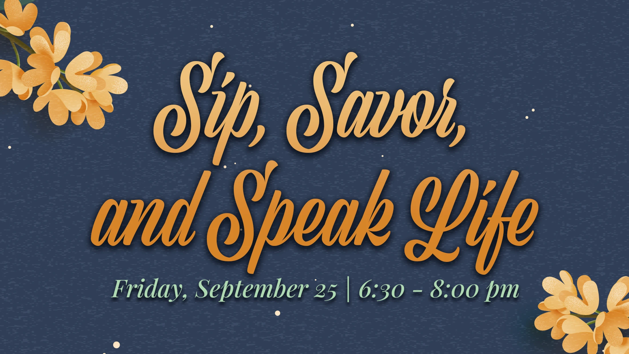 An event announcement graphic with the text 'Sip, Savor, and Speak Life' in orange script on a dark blue background with orange flowers in the corners.