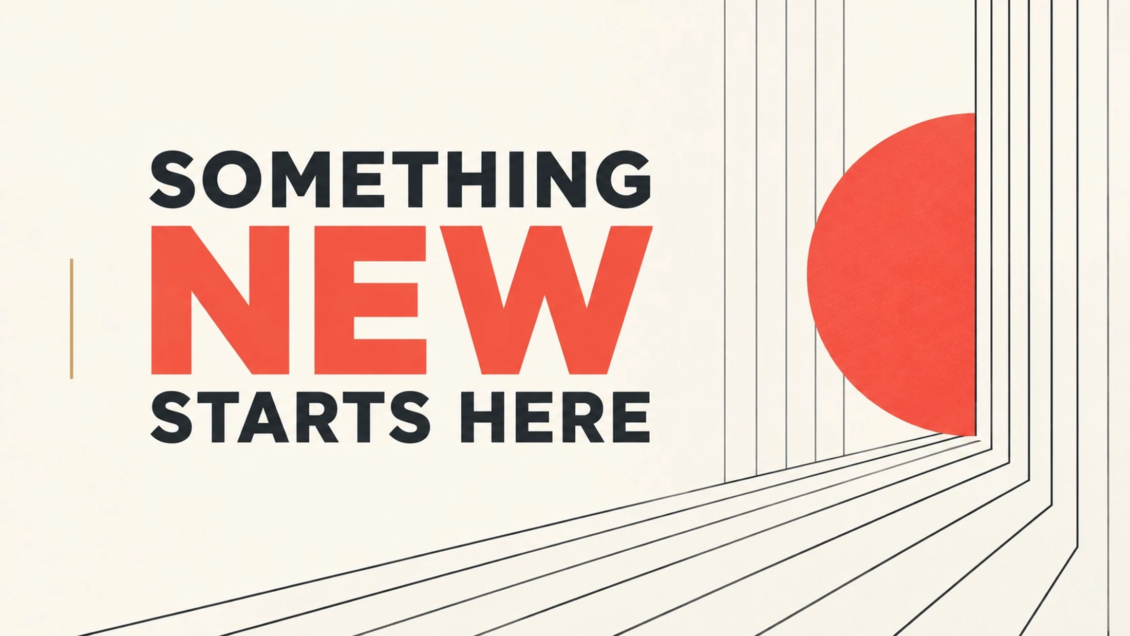 A graphic design with the words 'Something New Starts Here.' To the right, abstract black lines and a large red semi-circle create a sense of perspective.