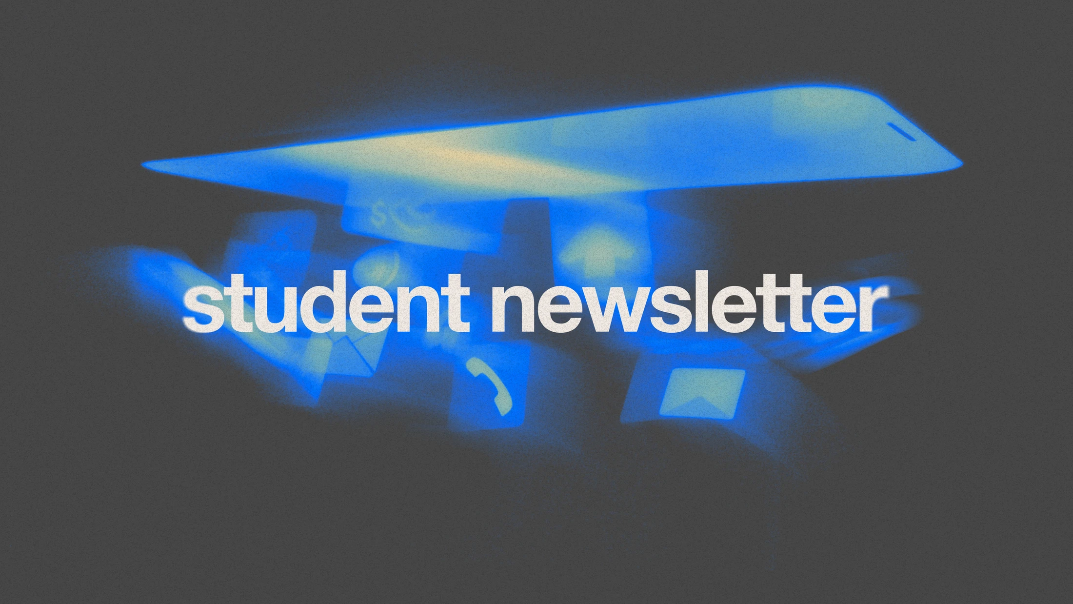 The words 'student newsletter' in white text over a grainy, dark grey background. A blurry, abstract blue light form floats behind the text.