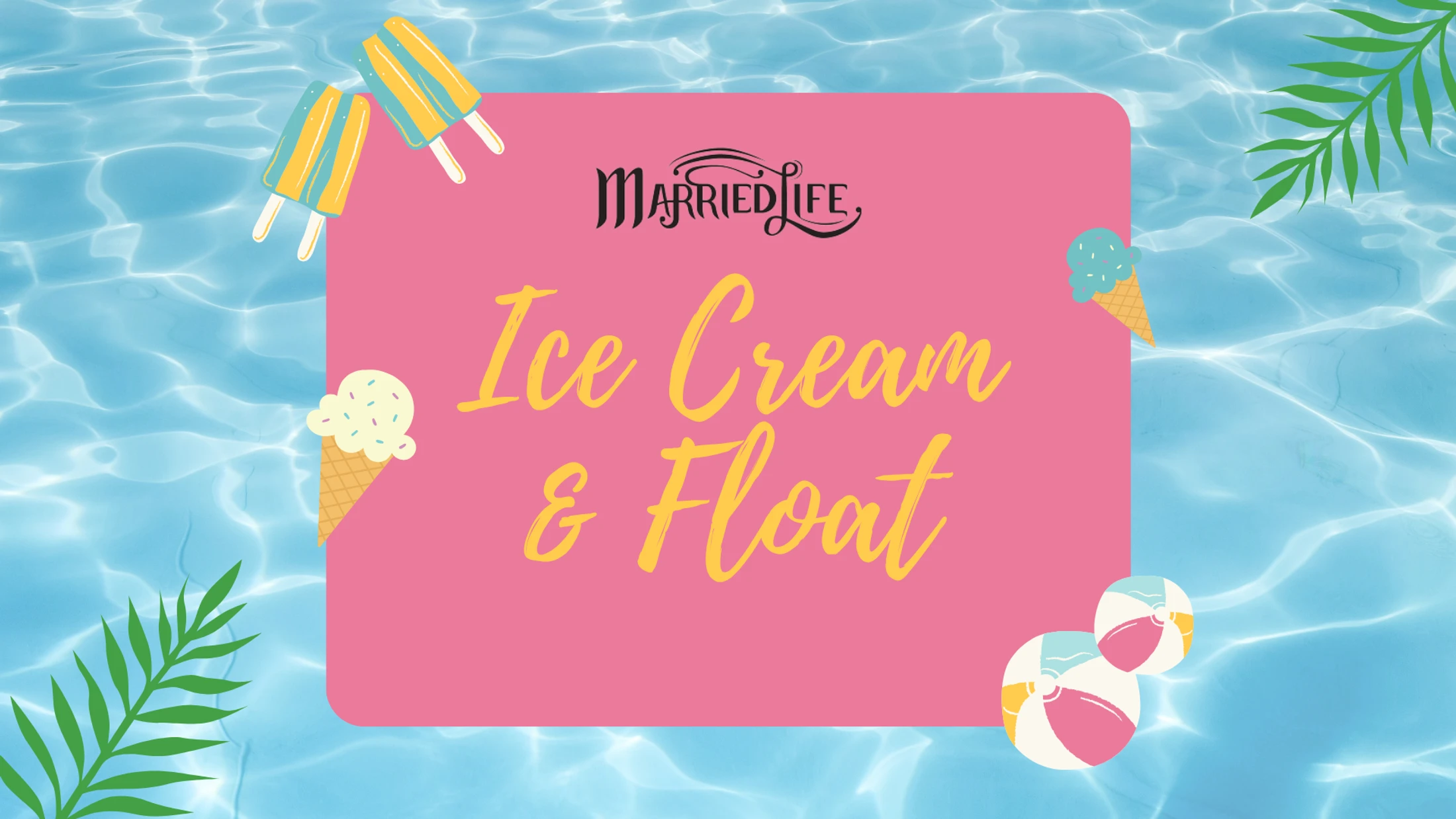 A graphic for a Married Life event called 'Ice Cream & Float' set against a pool water background with illustrations of popsicles and ice cream cones.