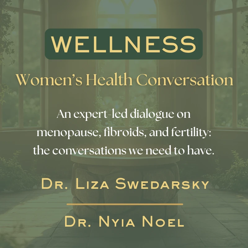 A promotional graphic for a women's health conversation about menopause, fibroids, and fertility, featuring Dr. Liza Swedarsky and Dr. Nyia Noel.