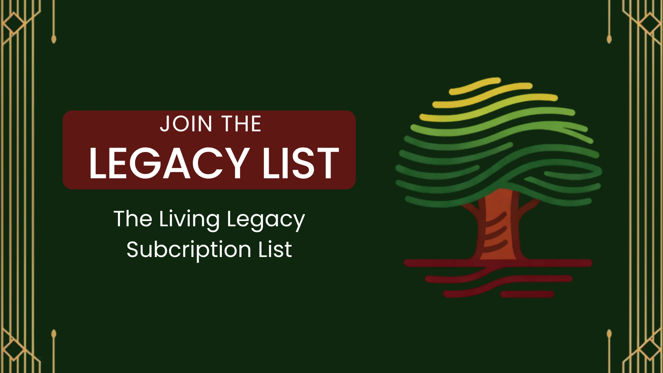 A dark green graphic with gold art-deco borders. Text reads 'Join the Legacy List' next to a stylized illustration of a tree with green and yellow leaves.
