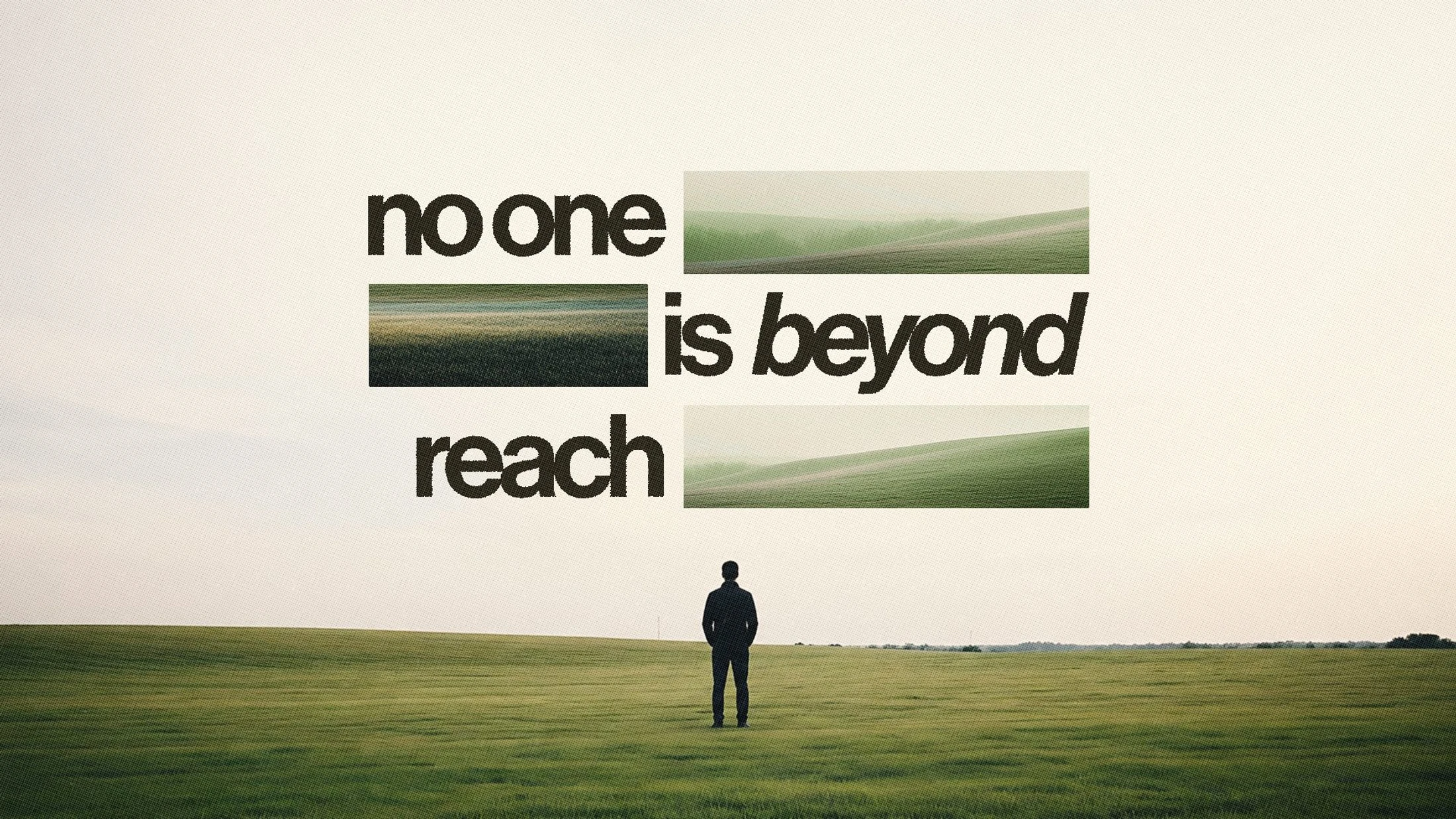 A man stands alone in a vast green field. Above him, the text 'no one is beyond reach' is overlaid on the image with cutouts of the landscape.