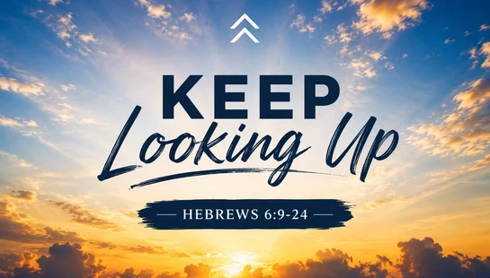 Keep Looking Up<br> Hebrews 6:9-24