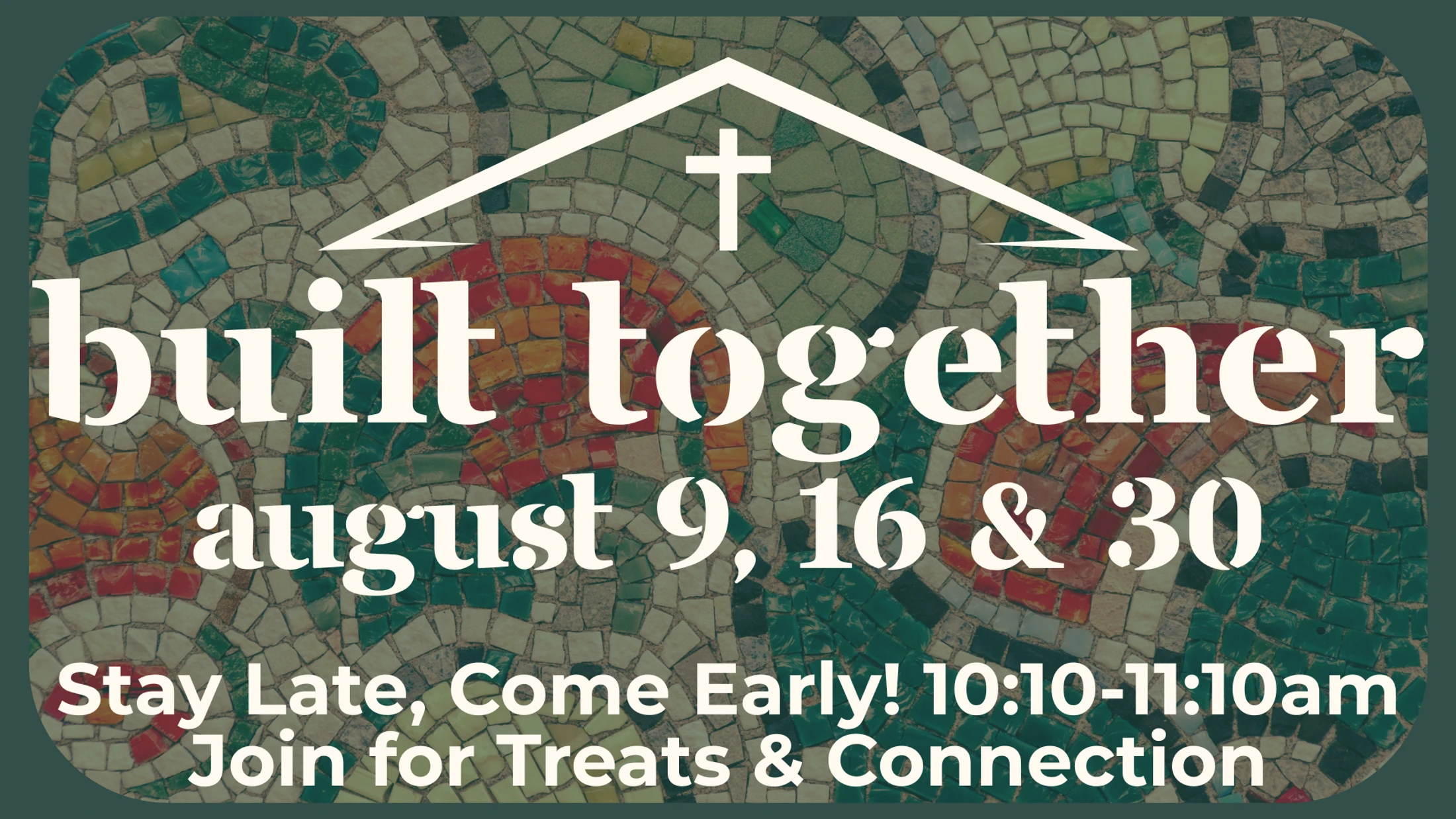 An event graphic with a mosaic background. Text reads 'Built Together, August 9, 16 & 30. Stay Late, Come Early! Join for Treats & Connection.'