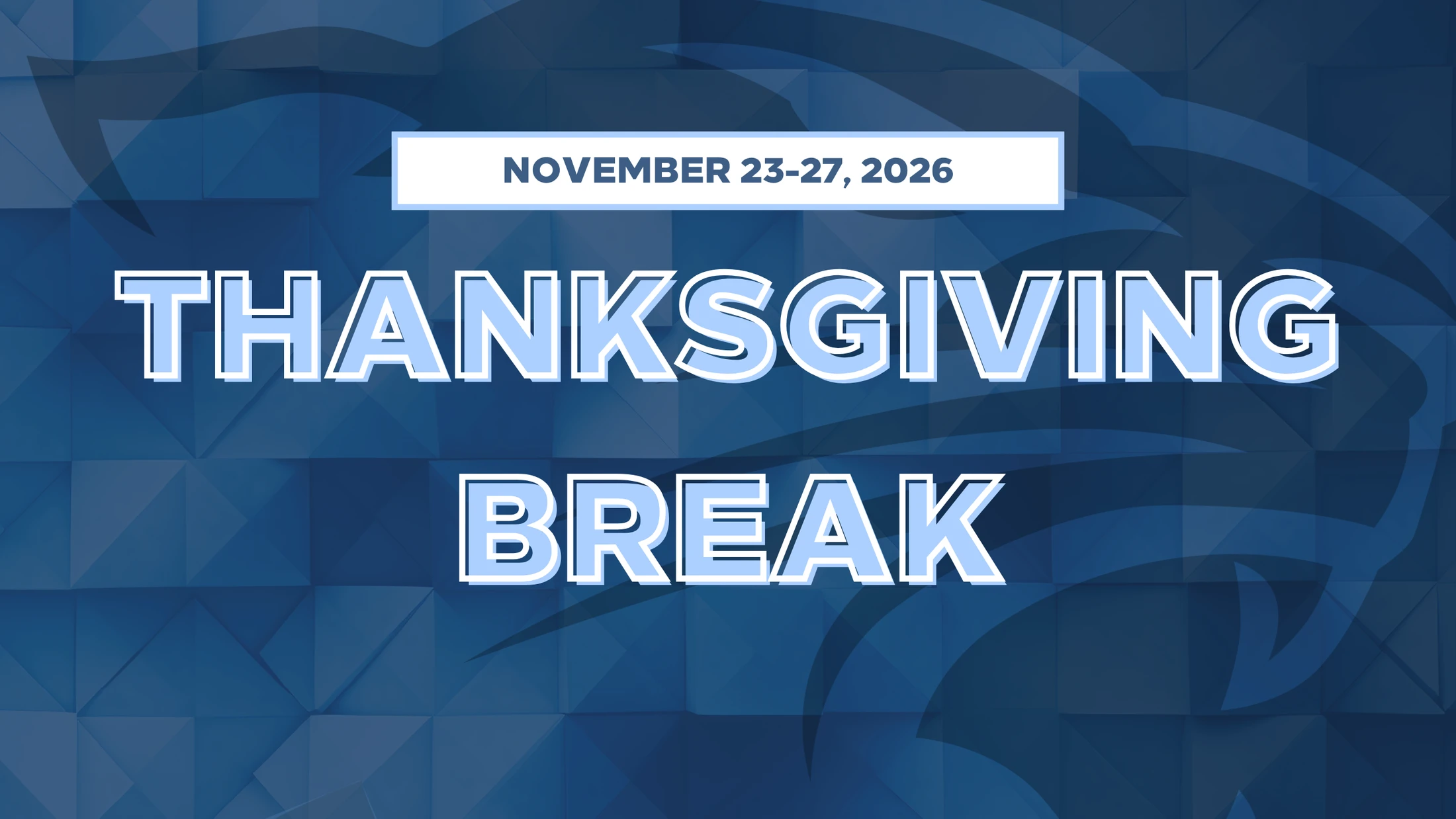 A graphic announcing Thanksgiving Break from November 23-27, 2026. The text is in light blue with a white outline over a dark blue geometric background.
