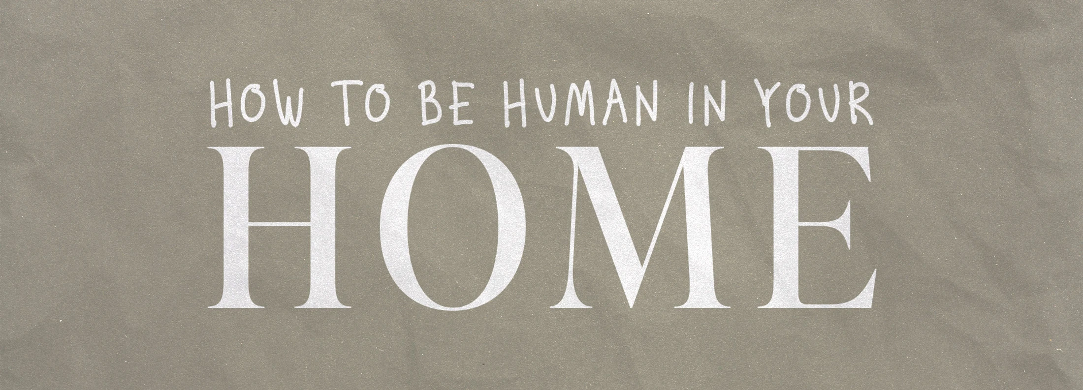 A text graphic with the phrase 'How to be human in your home' in white text on a textured, taupe-colored background, with 'HOME' in a large serif font.
