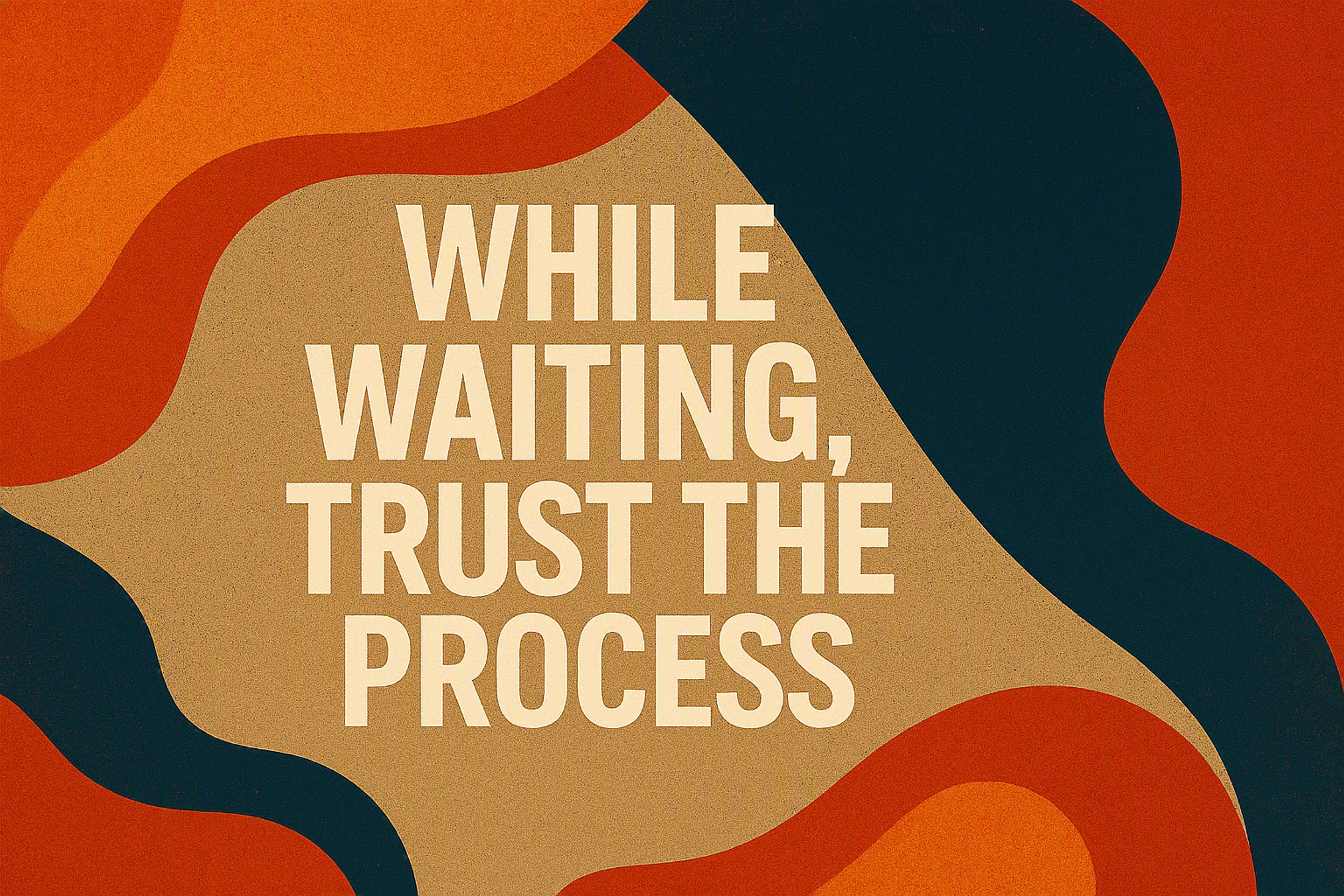 While Waiting, Trust the Process