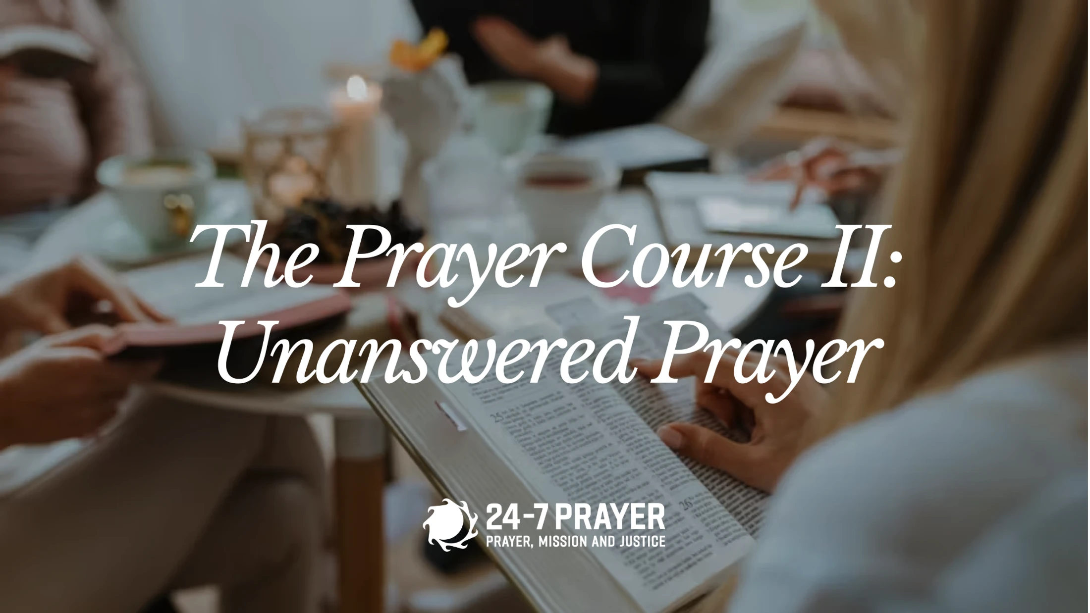 A person holds an open Bible at a table with others. Text overlay reads: The Prayer Course II: Unanswered Prayer, with the 24-7 Prayer logo.