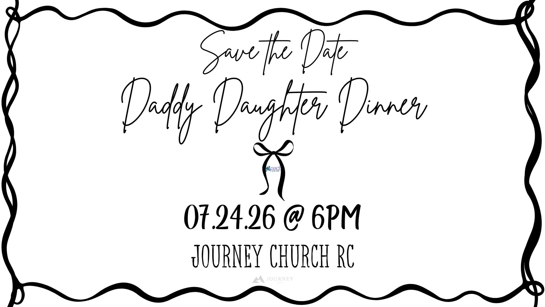 A black and white save the date announcement for a Daddy Daughter Dinner on 07.24.26 at 6 PM at Journey Church RC, with a wavy border.
