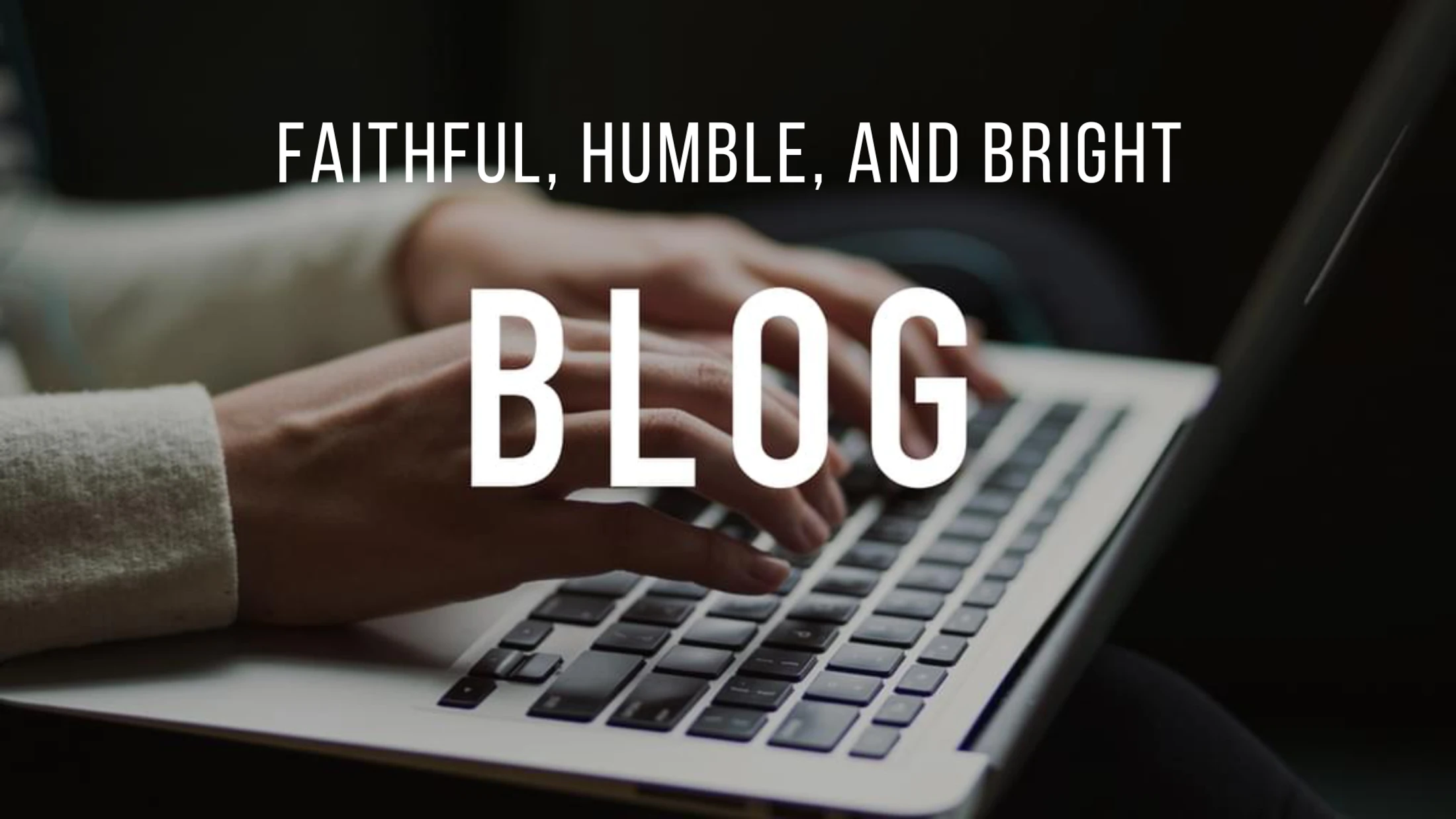 A person's hands type on a laptop. White text over the image reads 'Faithful, Humble, and Bright' and, in large letters, 'BLOG'.