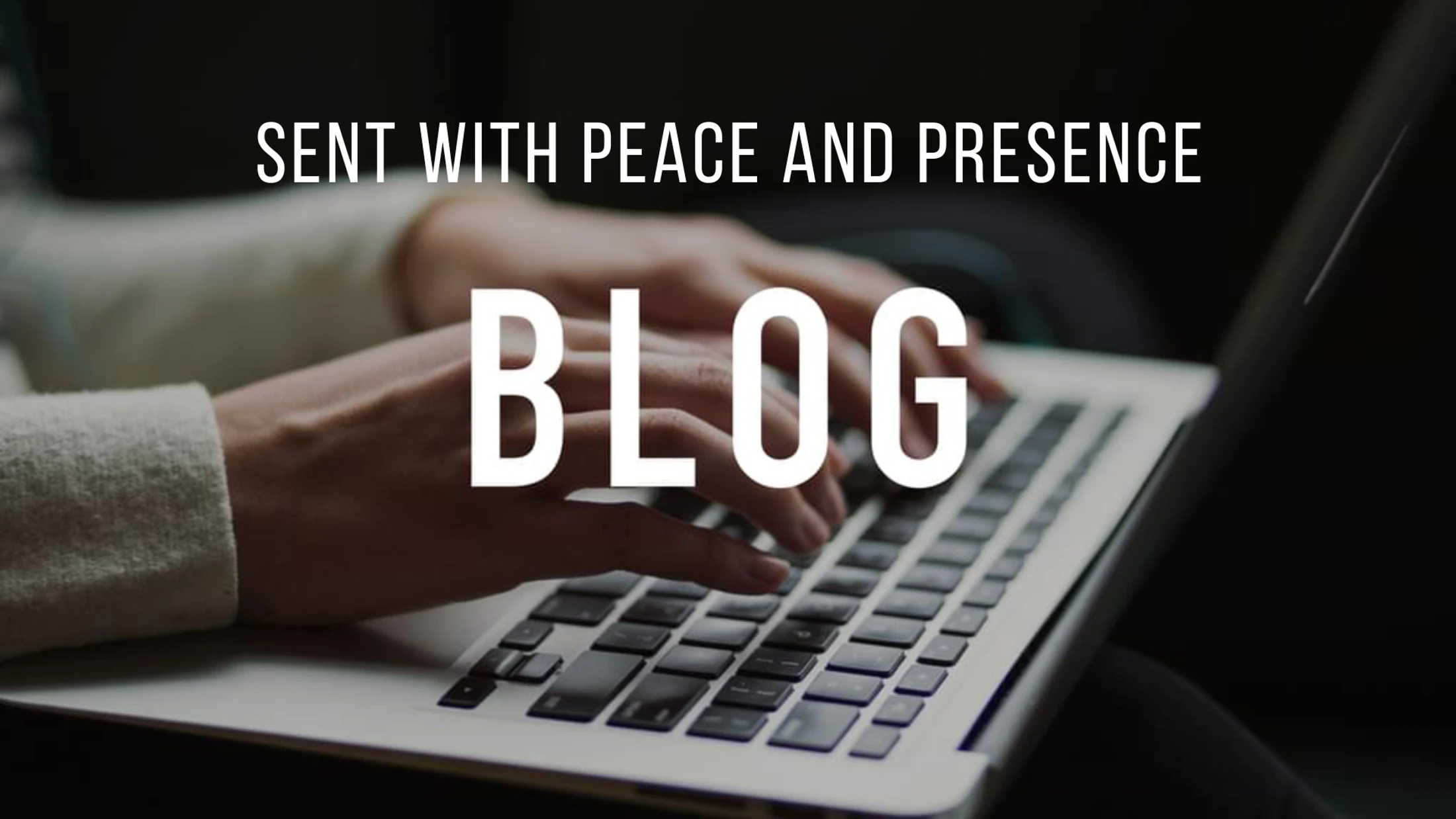 A person's hands typing on a silver laptop keyboard, with the text "Sent with Peace and Presence BLOG" overlaid in white.