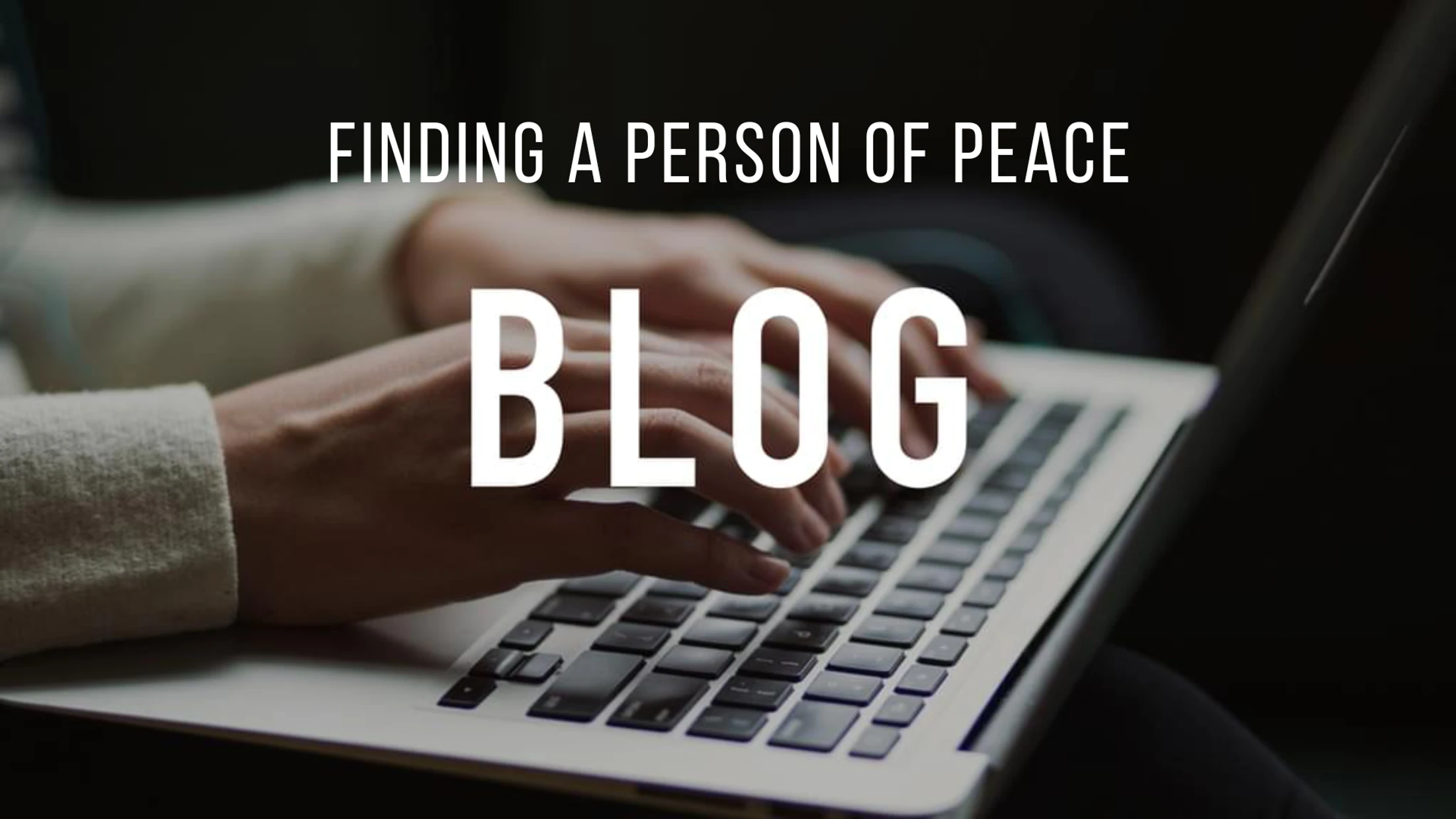 A close-up of a person's hands typing on a laptop keyboard. White text overlay reads, "Finding a Person of Peace Blog."