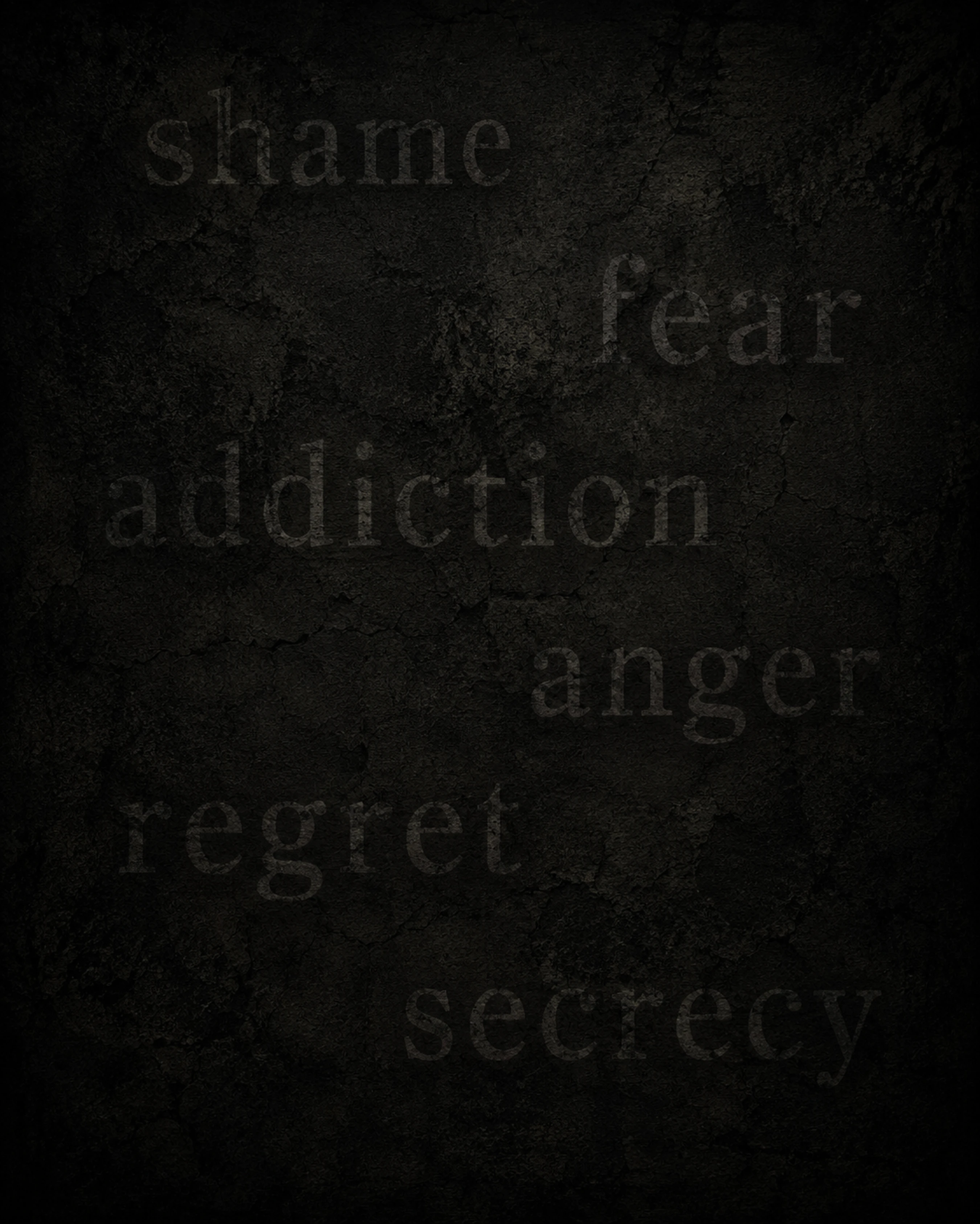 A dark, textured background with the faint words shame, fear, addiction, anger, regret, and secrecy scattered across the surface, creating a somber mood.