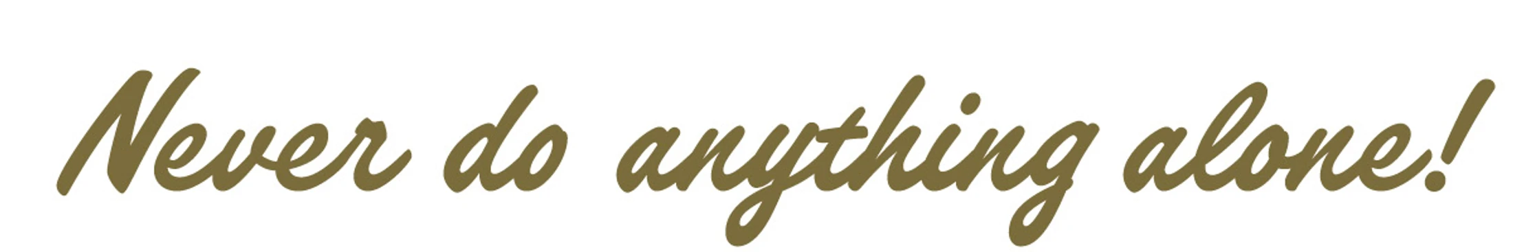 The phrase 'Never do anything alone!' written in a flowing, gold-colored cursive script on a plain white background.
