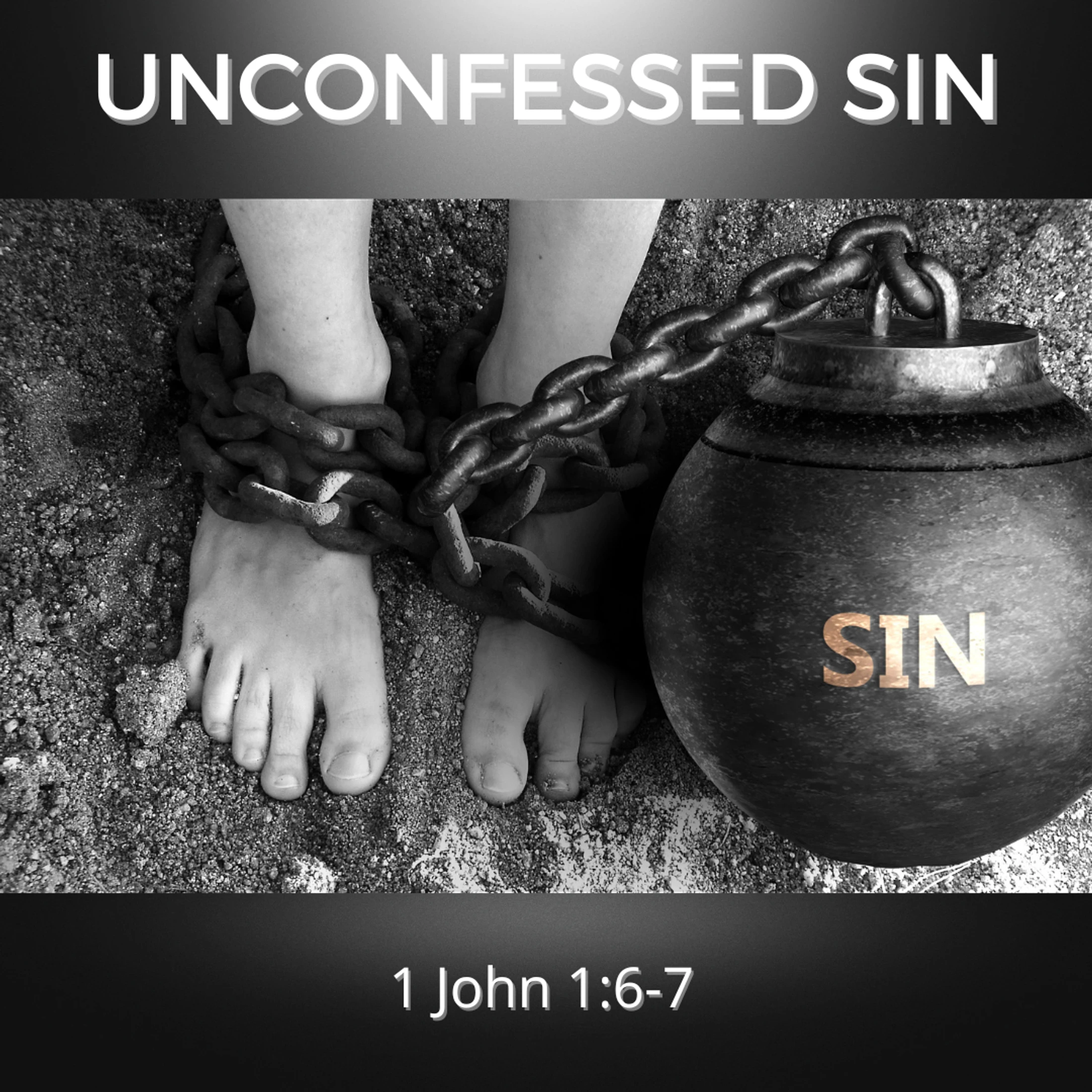 A black and white image of a person's feet chained to a heavy ball labeled 'SIN', illustrating the burden of unconfessed sin from 1 John 1:6-7.