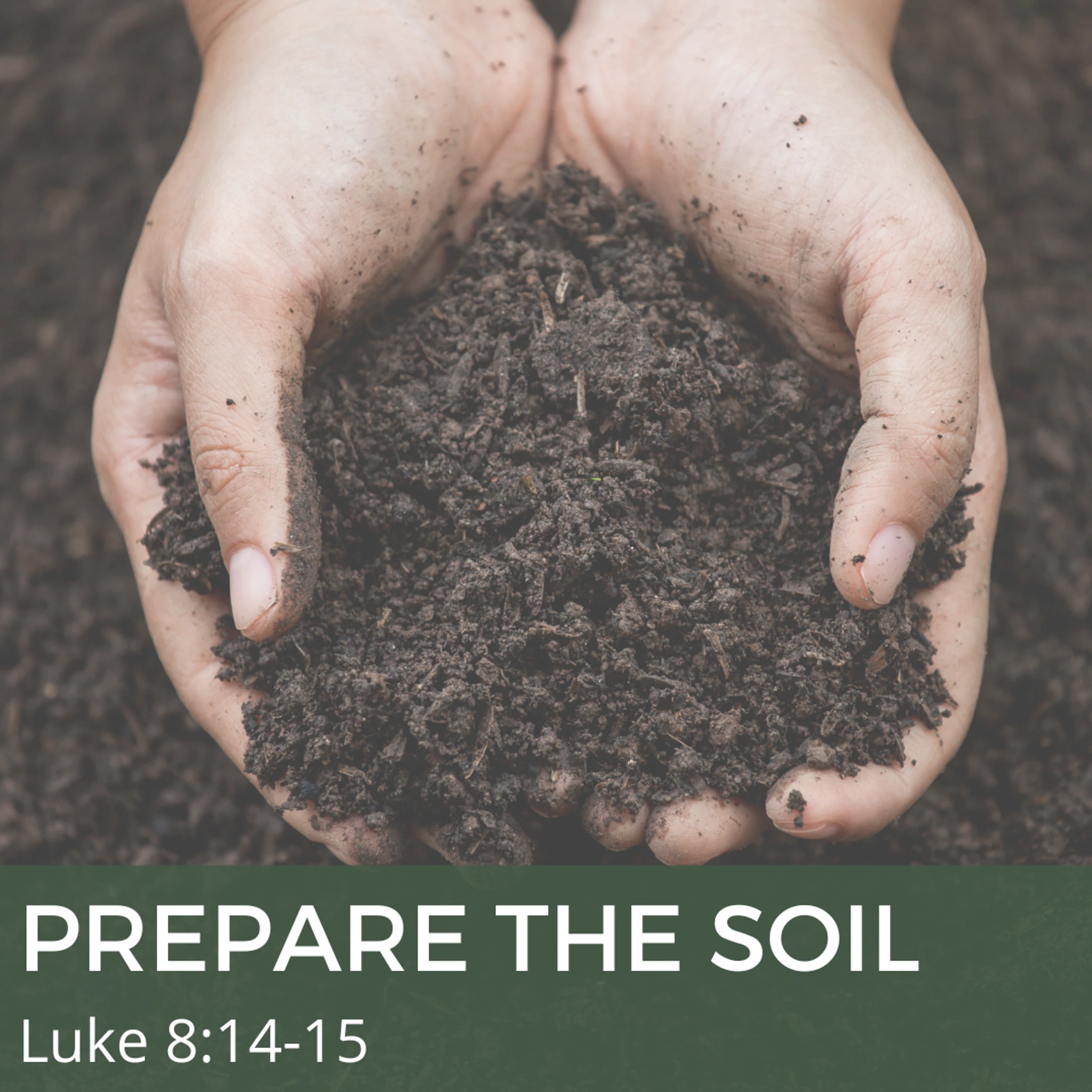 A close-up of two cupped hands holding rich, dark soil. Text overlay reads 'PREPARE THE SOIL, Luke 8:14-15'.