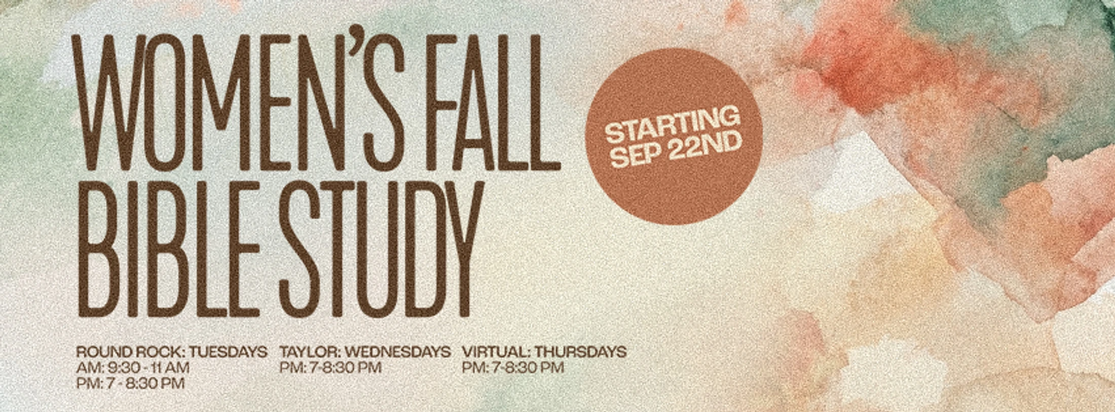 A graphic on a watercolor background that reads "Women's Fall Bible Study, Starting Sep 22nd" with times for Round Rock, Taylor, and virtual sessions.