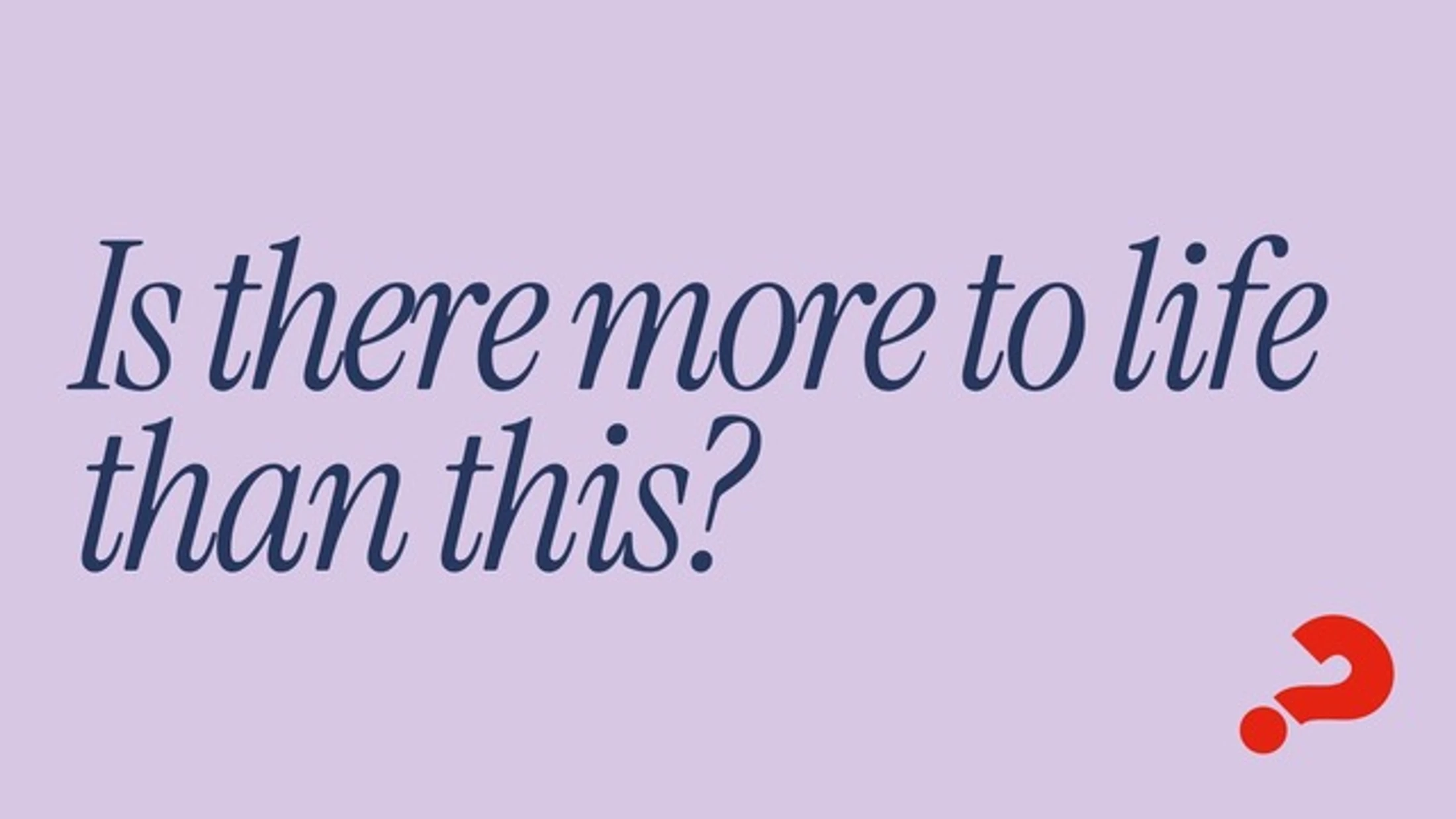 Is there more to Life than this?