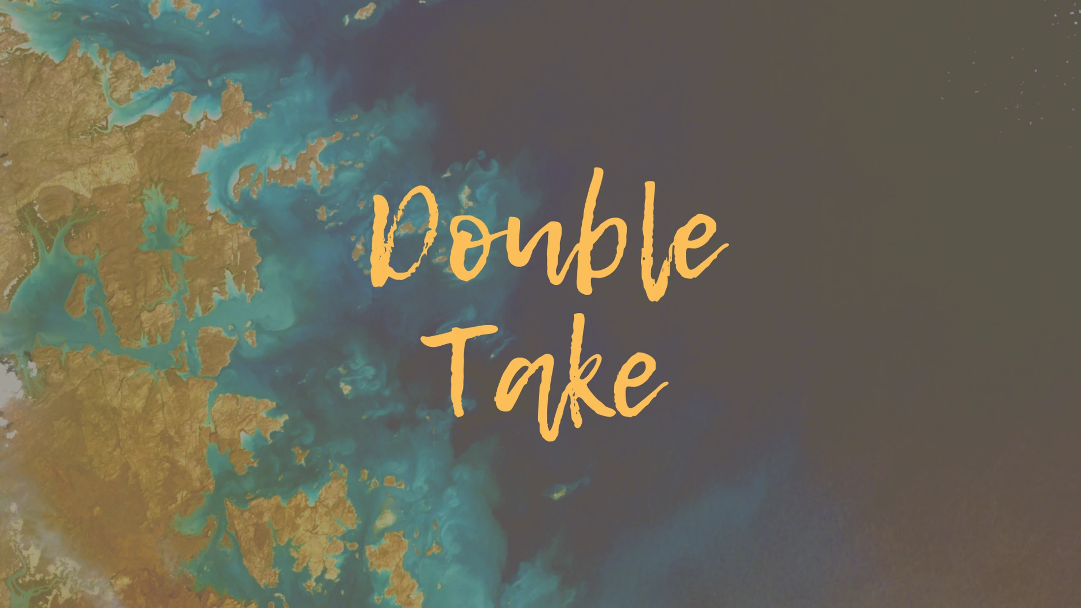 The words 'Double Take' in a yellow handwritten font over an aerial satellite image of a coastline with many islands and turquoise water.