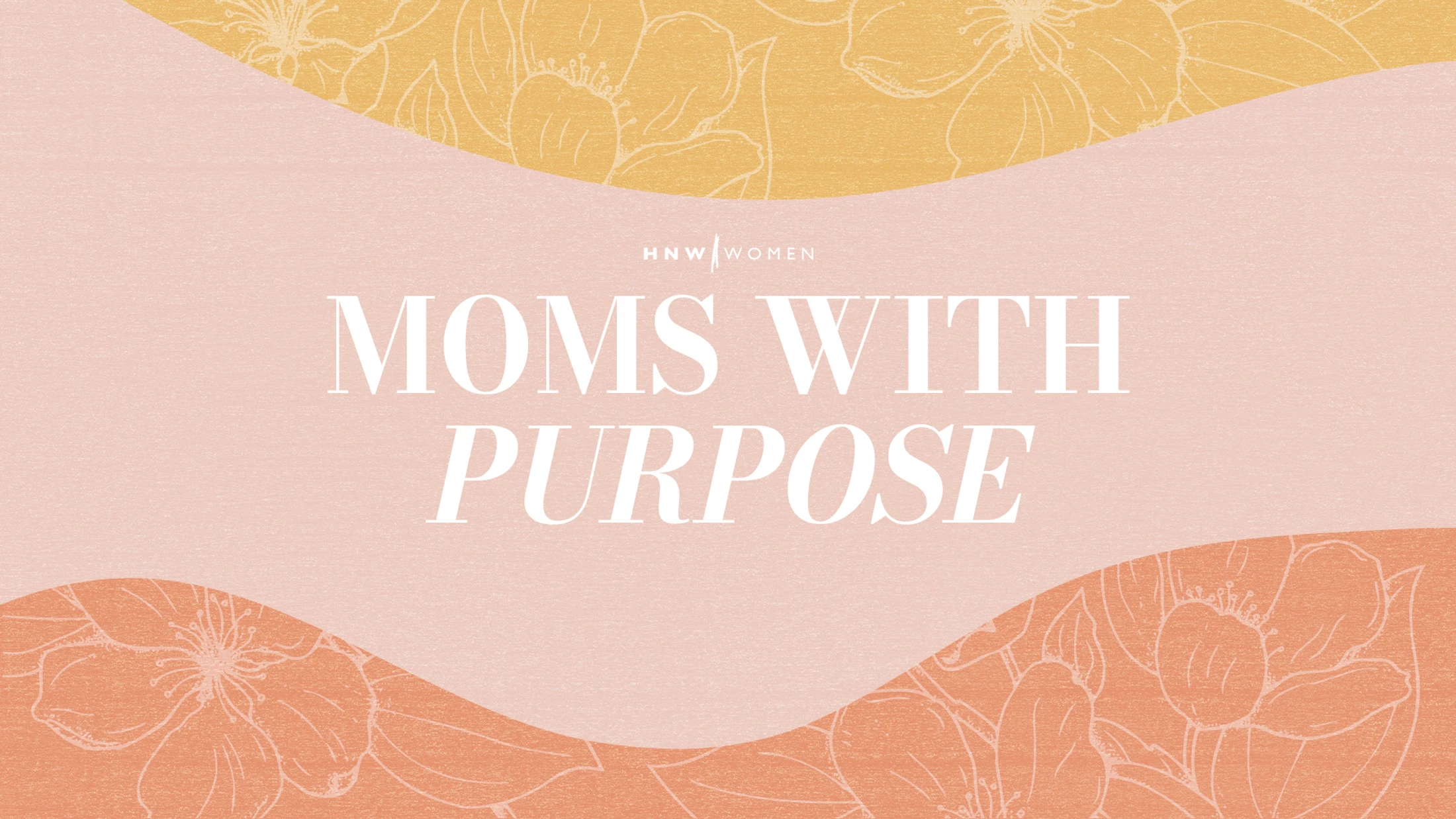Graphic for 'Moms With Purpose' on a pink, orange, and yellow background with wavy lines and floral illustrations. The text 'HNW Women' is above the title.