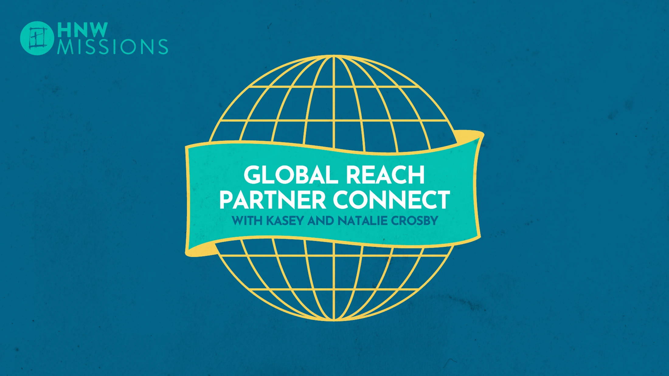 A graphic with a yellow wireframe globe on a blue background advertising Global Reach Partner Connect with Kasey and Natalie Crosby for HNW Missions.