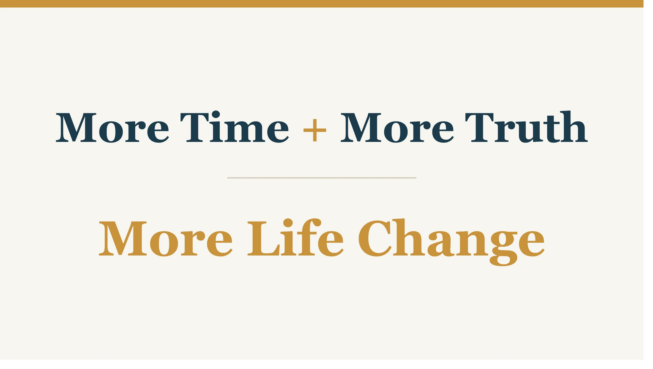 A graphic with text on an off-white background. It reads 'More Time + More Truth' in dark blue, and below a line, 'More Life Change' in gold.