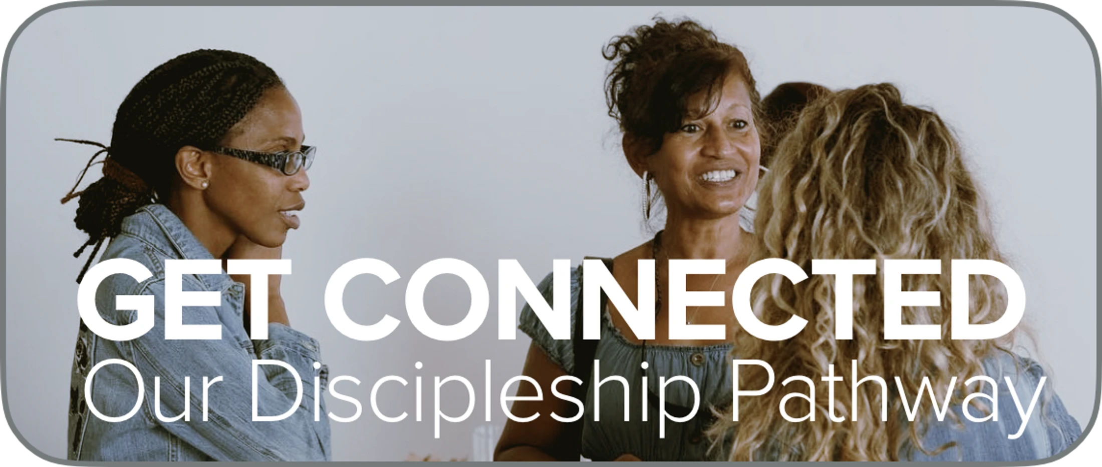 Three diverse women are in a pleasant conversation, with text overlay that reads 'Get Connected: Our Discipleship Pathway'.