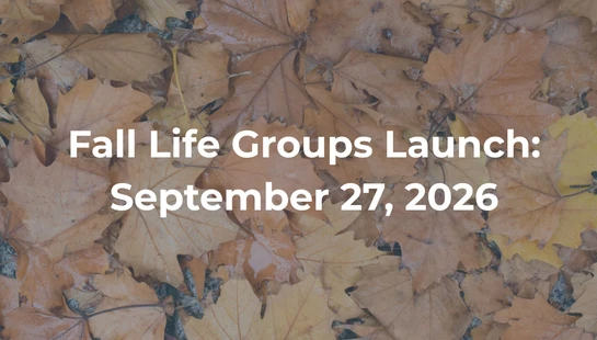 Fall Life Groups Launch: September 27, 2026