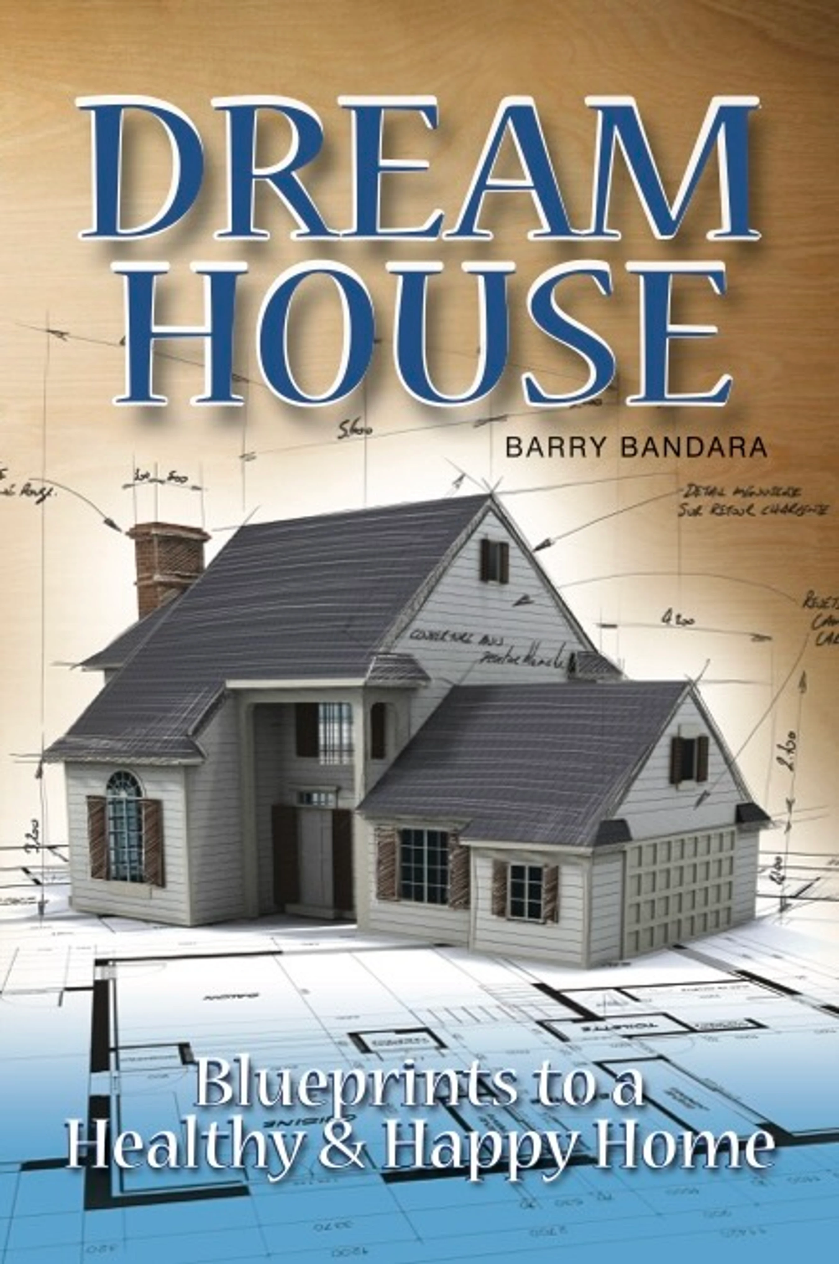 The cover of the book 'Dream House' by Barry Bandara, showing a 3D model of a two-story house resting on top of architectural blueprints.