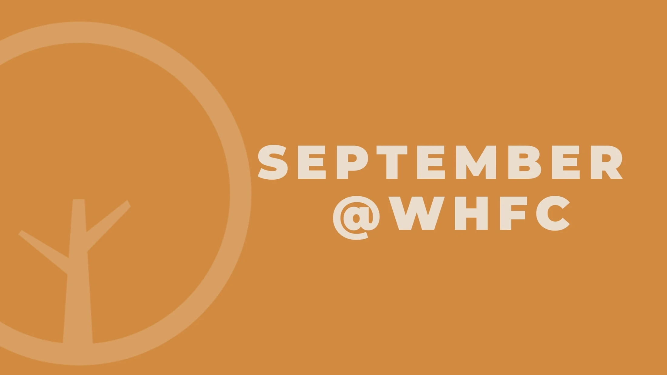 An orange-brown graphic with a stylized tree logo on the left. White text in the center reads 'SEPTEMBER @WHFC'.
