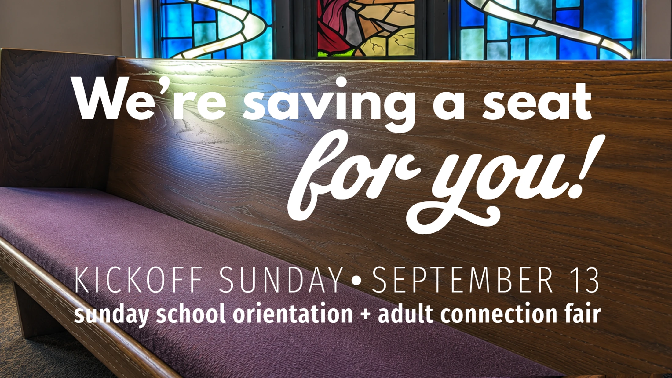 An empty church pew with a stained glass window. Text reads: We're saving a seat for you! Kickoff Sunday, September 13. Sunday school orientation.