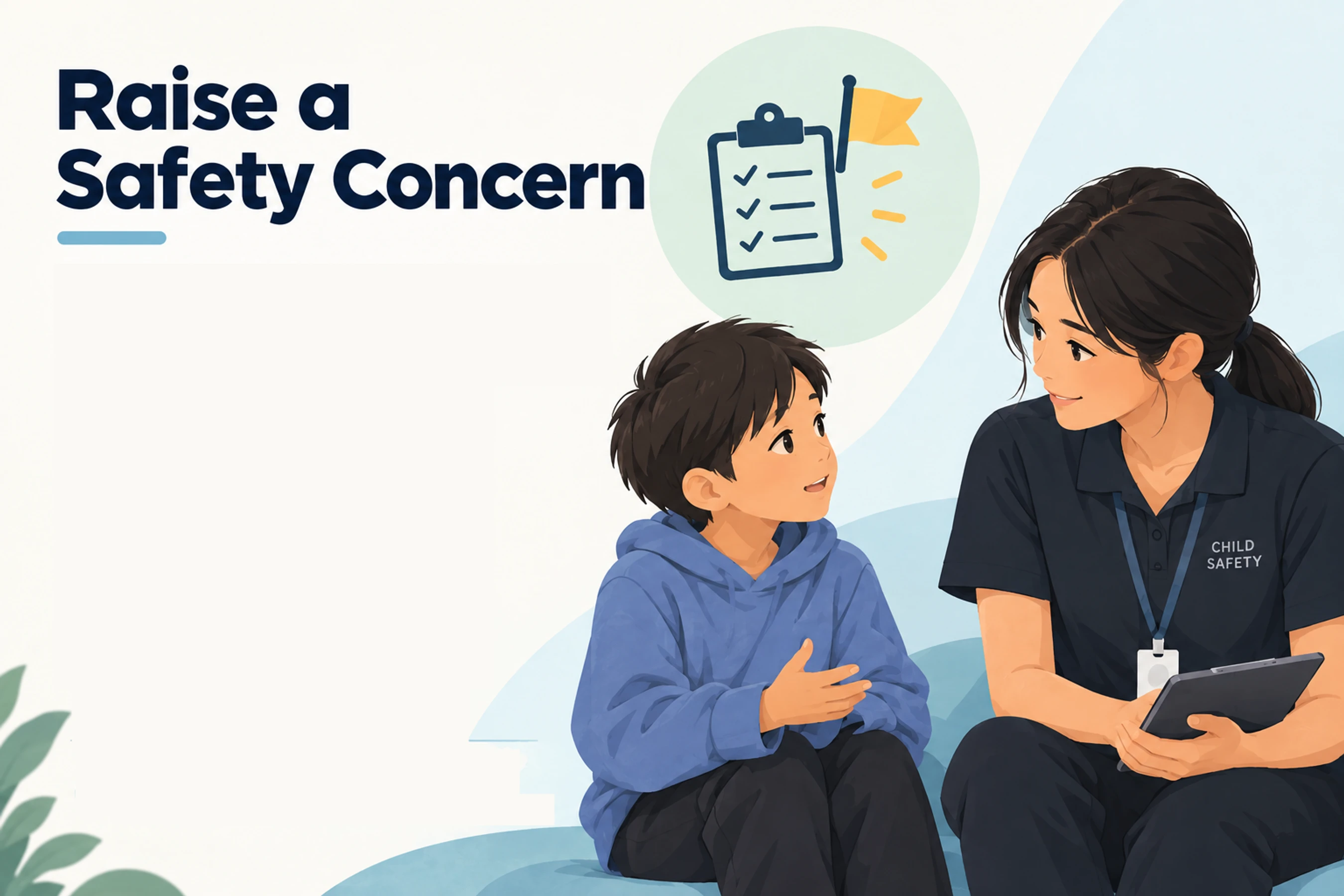 <i><b>Raise a child safety concern if you've noticed something that could be improved in how we keep children safe.</b></i>
