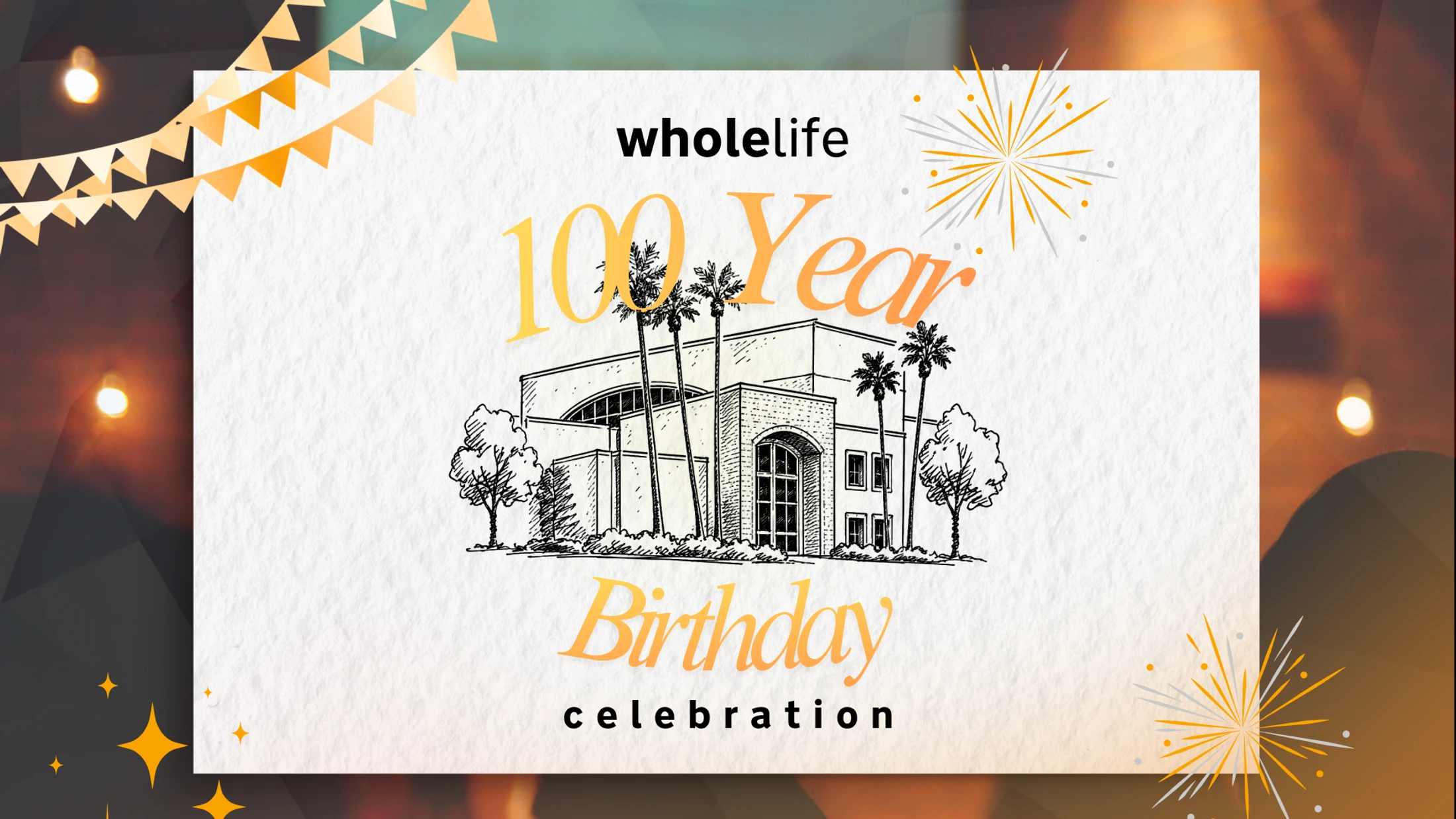 A festive graphic announcing Wholelife's 100 Year Birthday Celebration with a sketch of a building, banners, and fireworks on a warm-toned background.