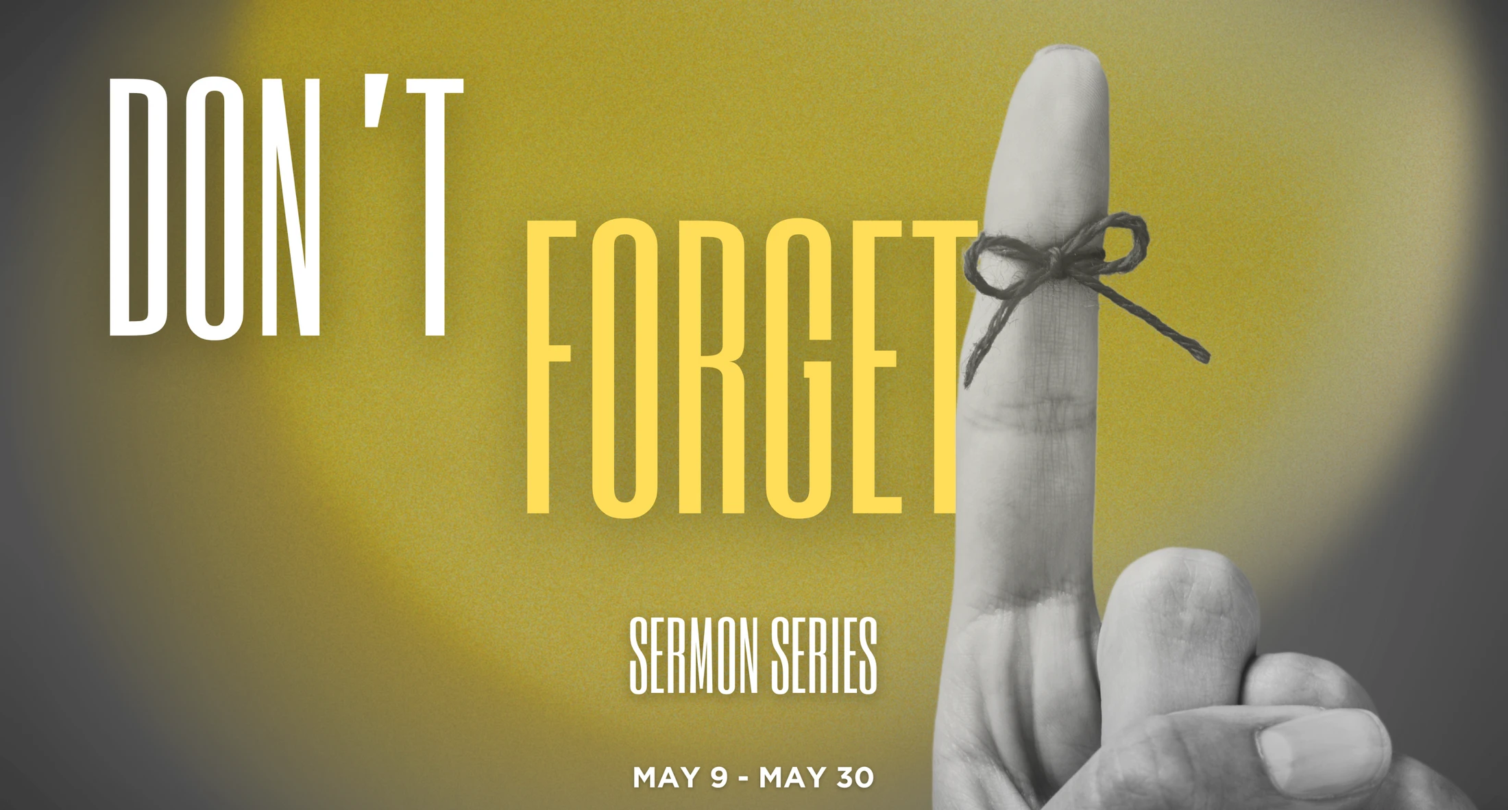 A black and white hand with a string tied around the index finger as a reminder. Text reads, "Don't Forget, Sermon Series, May 9 - May 30."