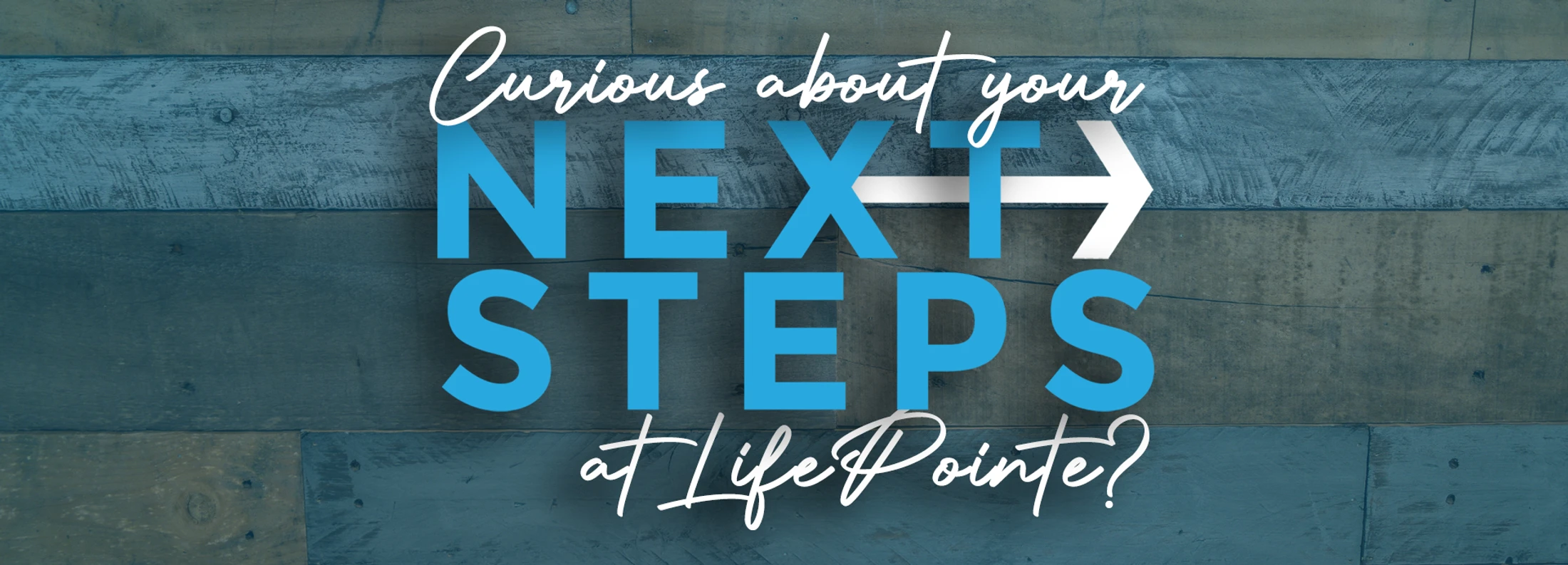 A graphic banner with a blue wood background. Text reads, 'Curious about your NEXT STEPS at LifePointe?' with a white arrow pointing right.