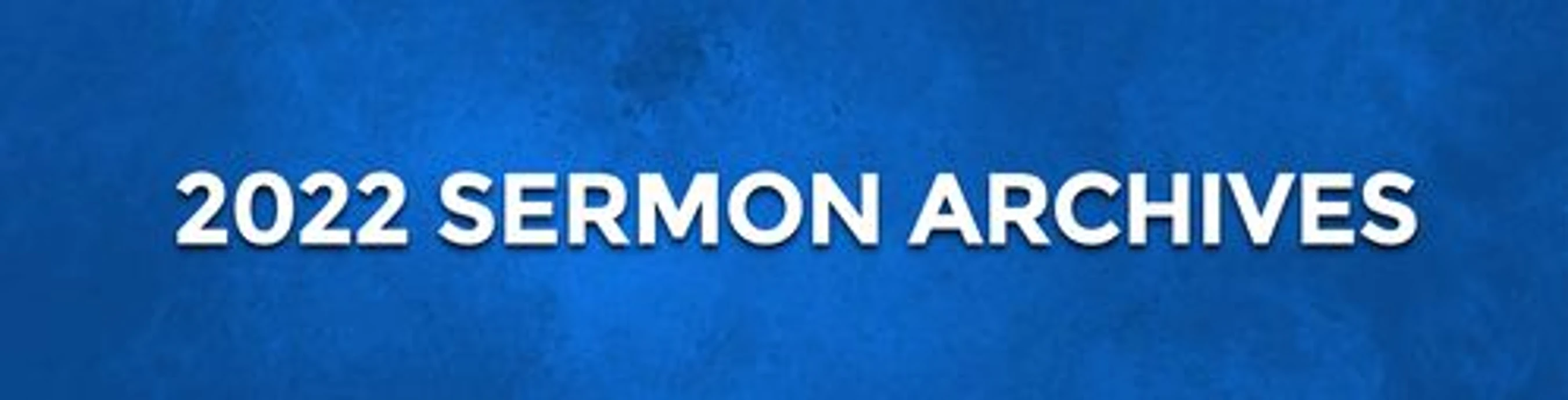 A blue textured banner with white text that reads, '2022 SERMON ARCHIVES'.