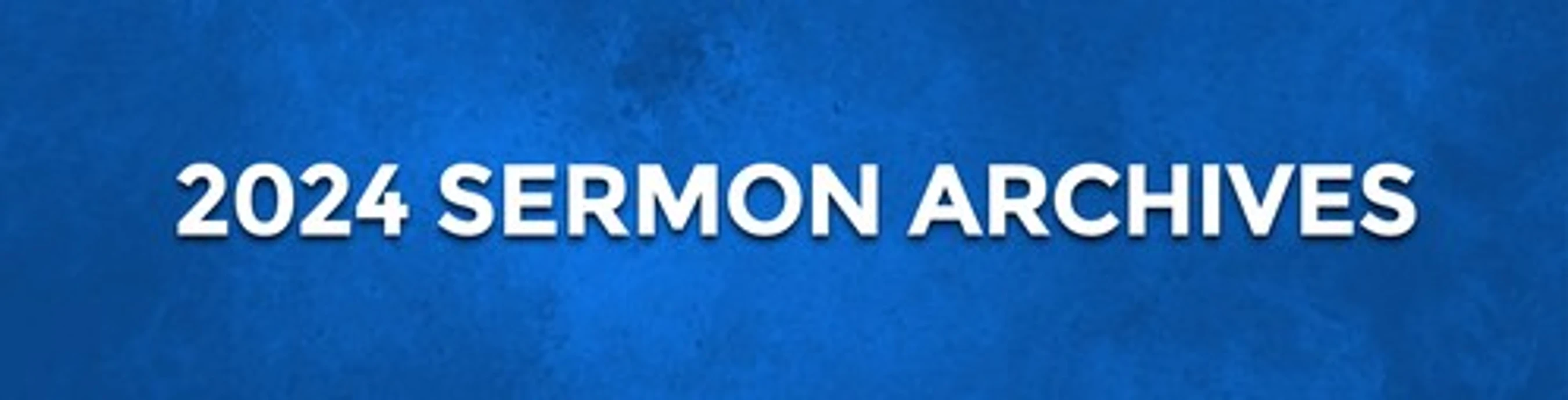 A blue textured banner with white text that reads '2024 SERMON ARCHIVES'.