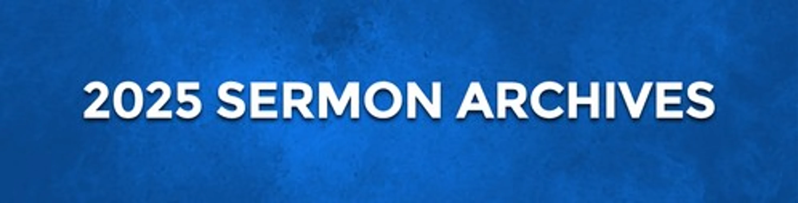 A blue banner with a textured background. The words '2025 SERMON ARCHIVES' are written in bold white font across the center.