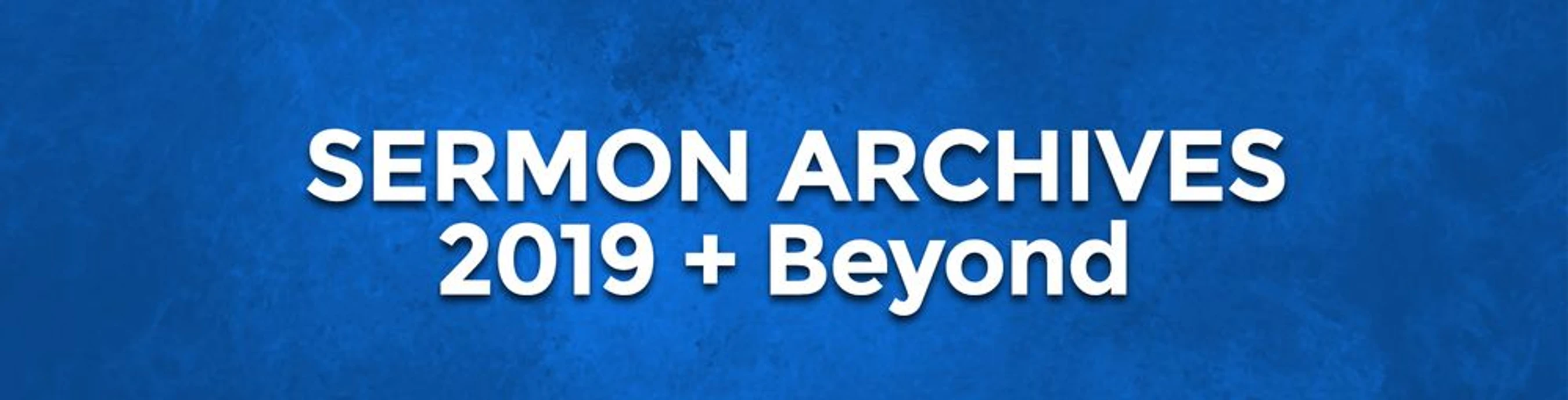 A blue textured banner with white text that reads 'Sermon Archives 2019 + Beyond'.